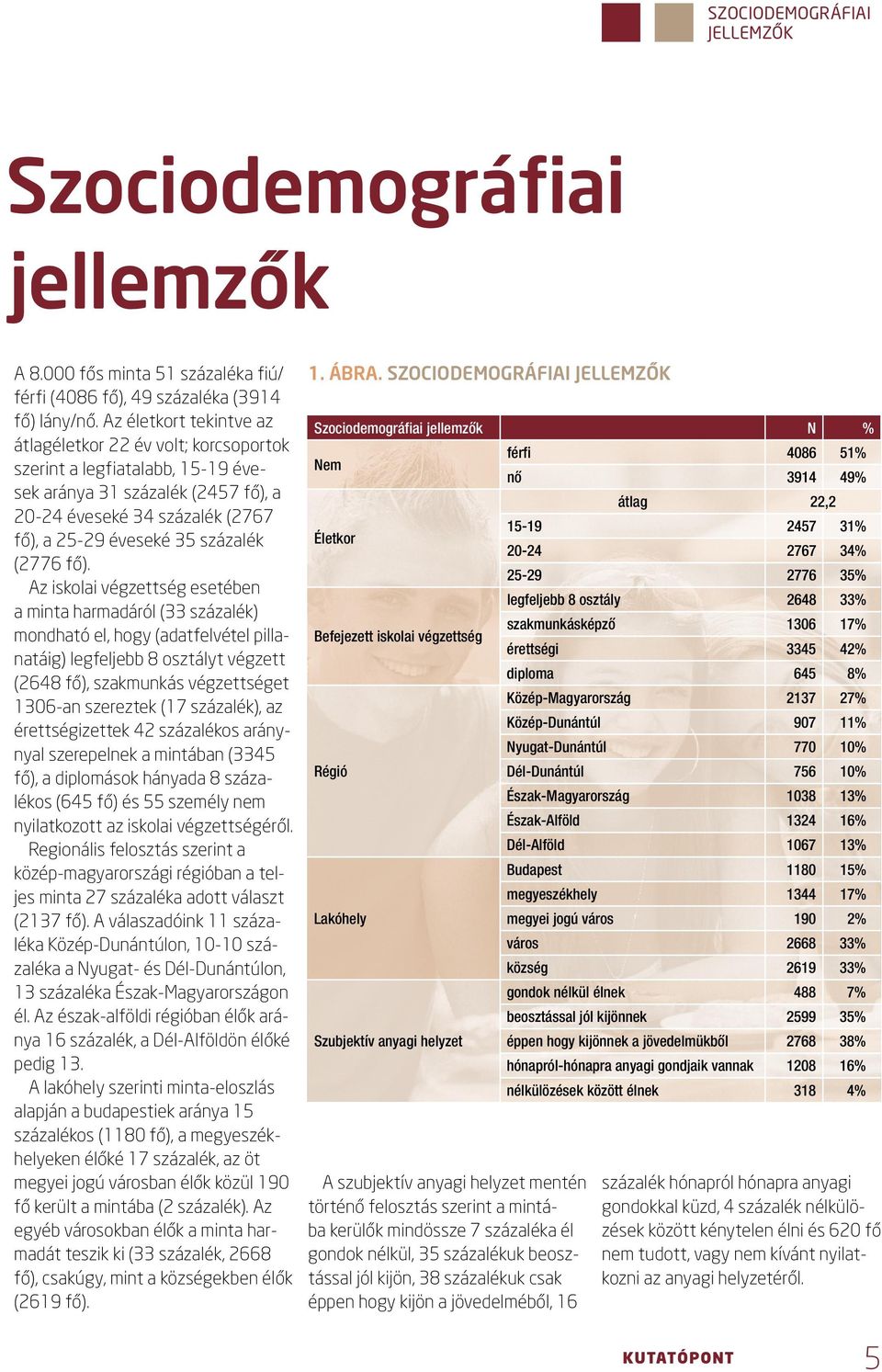 Az iskolai végzettség esetében a minta harmadáról ( százalék) mondható el, hogy (adatfelvétel pillanatáig) legfeljebb 8 osztályt végzett (8 fő), szakmunkás végzettséget 0-an szereztek (7 százalék),