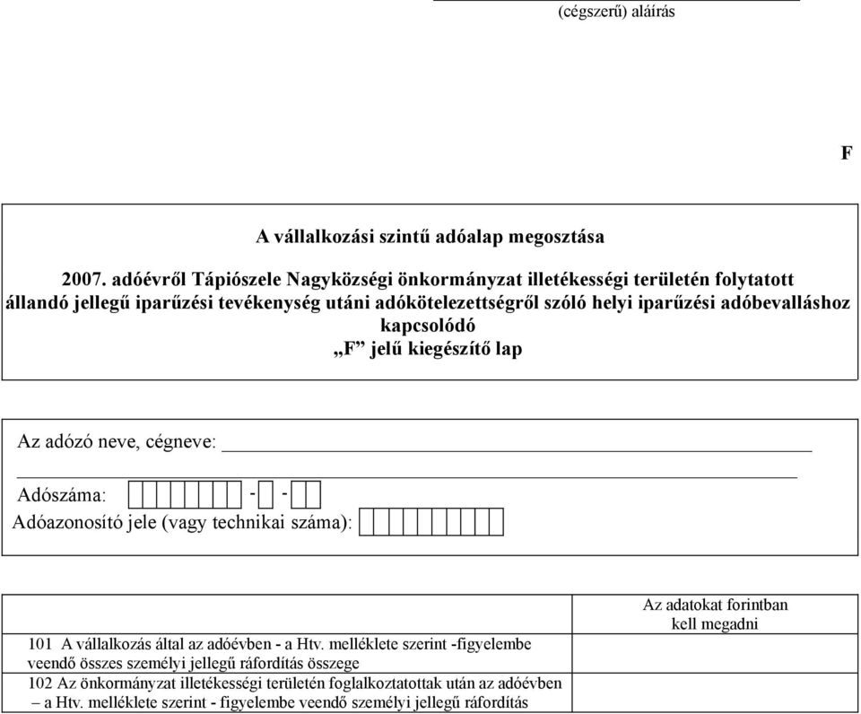 iparűzési adóbevalláshoz kapcsolódó F jelű kiegészítő lap Az adózó neve, cégneve: Adószáma: - - Adóazonosító jele (vagy technikai száma): 101 A vállalkozás által