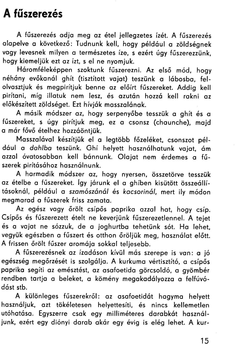 Háromféleképpen szaktunk fűszerezni. Az első mód, hogy néhány evőkanál ghít (tisztított vajat) teszünk a lábosba, felolvasztjuk és megpirítjuk benne az előírt fűszereket.