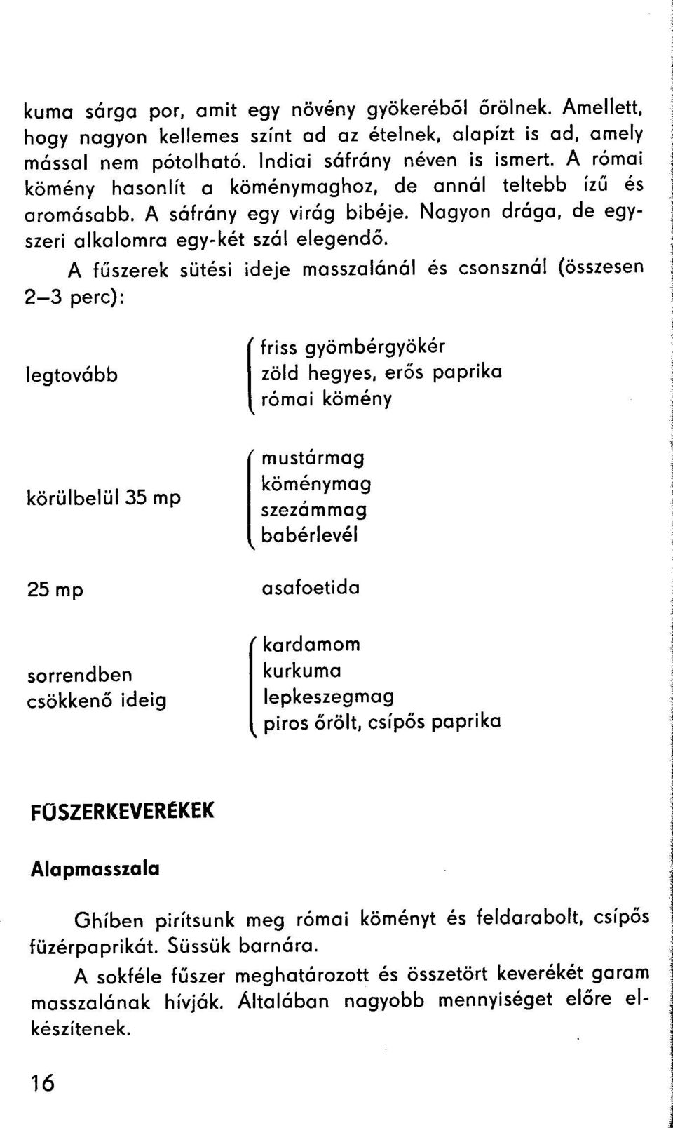 A fűszerek sütési ideje masszalánál és csonsznál (összesen 2-3 perc): legtovább [ friss gyömbérgyökér zöld hegyes, erős paprika római kömény körülbelül 35 mp 25 mp [ mustármag köménymag szezámmag