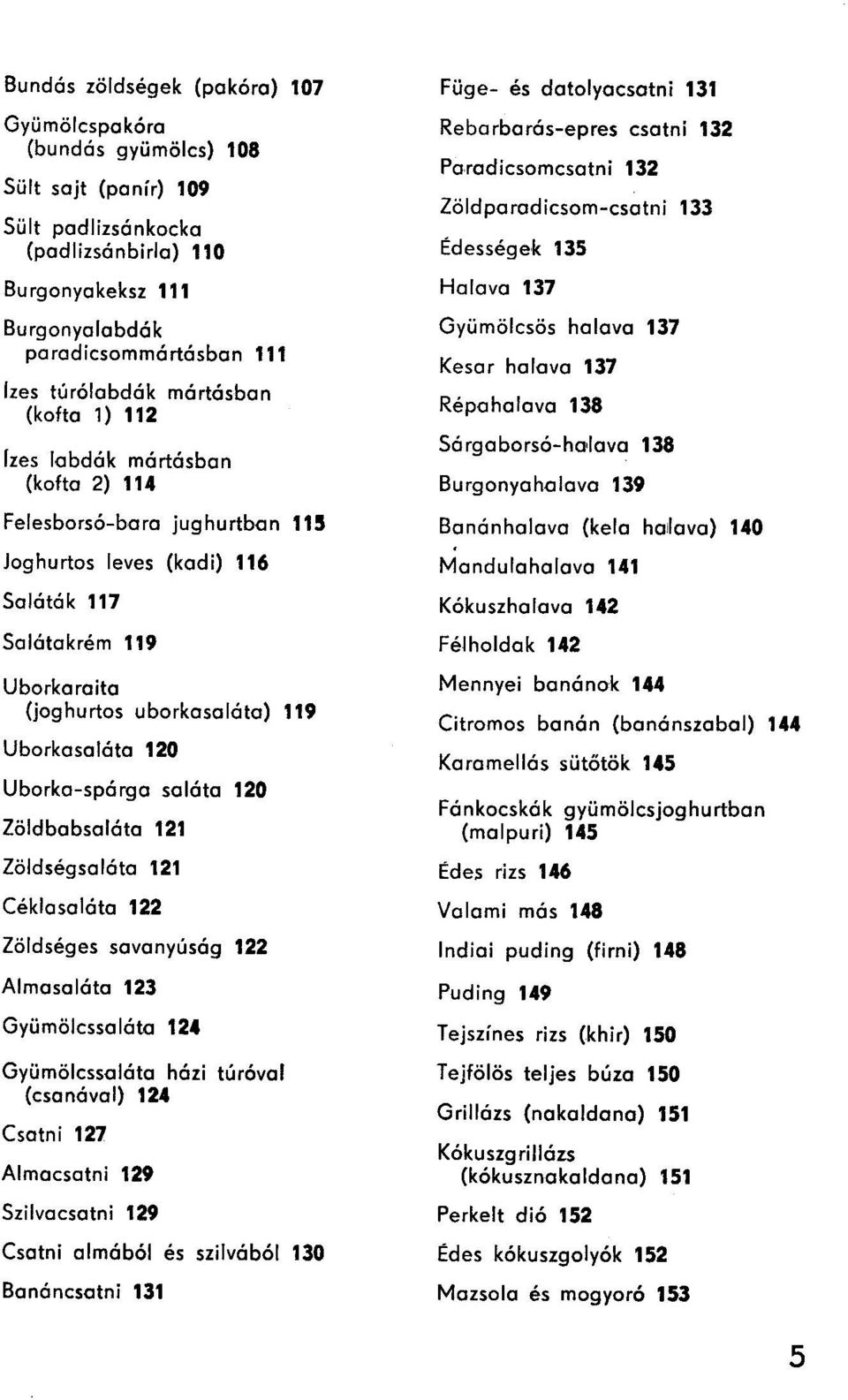 Uborkasoláto 120 Uborka-spárga soláto 120 Zöldbabsoláto 121 Zöldségsoláto 121 Céklasoláto 122 Zöldséges savanyúság 122 Almasoláto 123 Gyümölcssaláta 124 Gyümölcssaláto házi túróvol (csonávol) 124