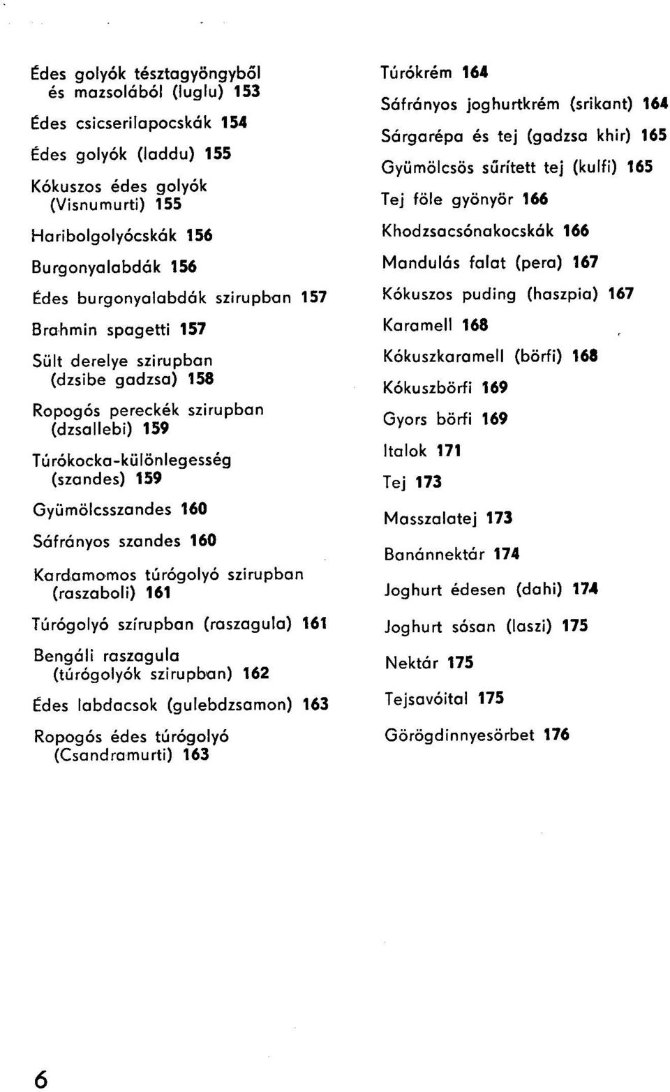 Sáfrány os sza n des 160 Kardamo-rnos túrógolyó szirupban (raszaboli) 161 Túrógolyó szírupban (raszagula) 161 Bengáli raszaguic (túrógolyók szirupban) 162 Édes lebdacsok (gulebdzsamon) 163 Ropogós