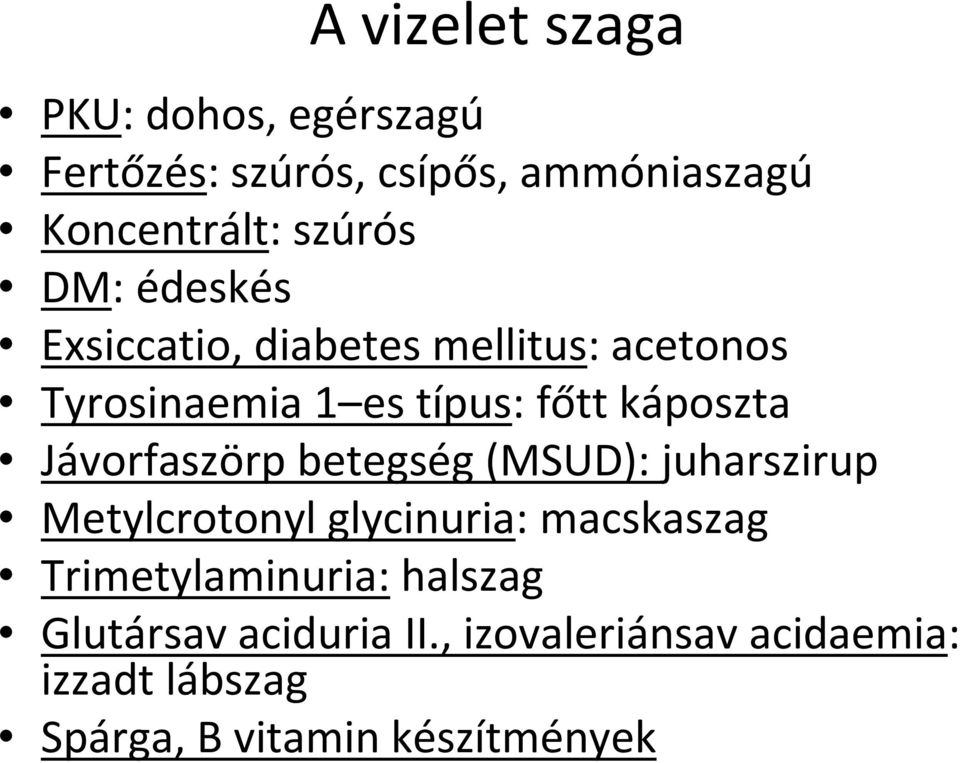 Jávorfaszörp betegség (MSUD): juharszirup Metylcrotonyl glycinuria: macskaszag Trimetylaminuria: