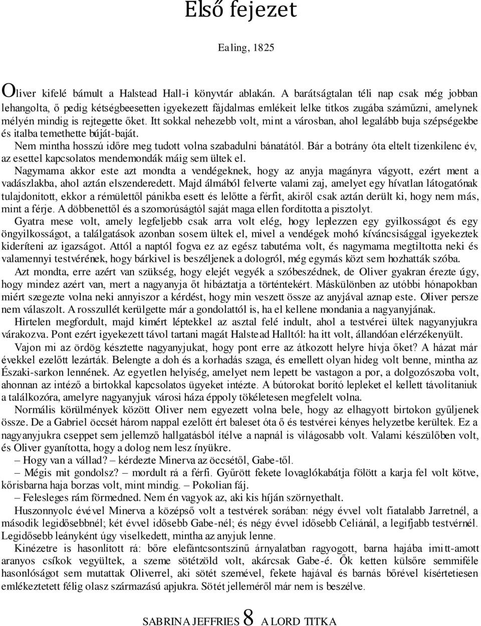Itt sokkal nehezebb volt, mint a városban, ahol legalább buja szépségekbe és italba temethette búját-baját. Nem mintha hosszú időre meg tudott volna szabadulni bánatától.