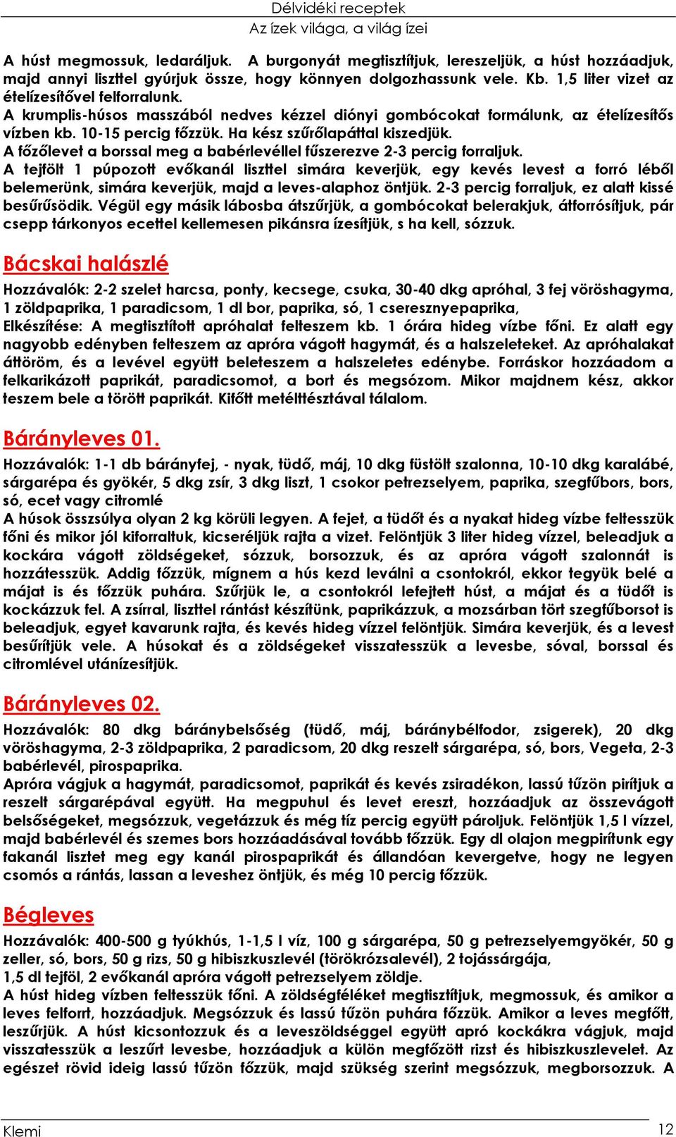 A főzőlevet a borssal meg a babérlevéllel fűszerezve 2-3 percig forraljuk.