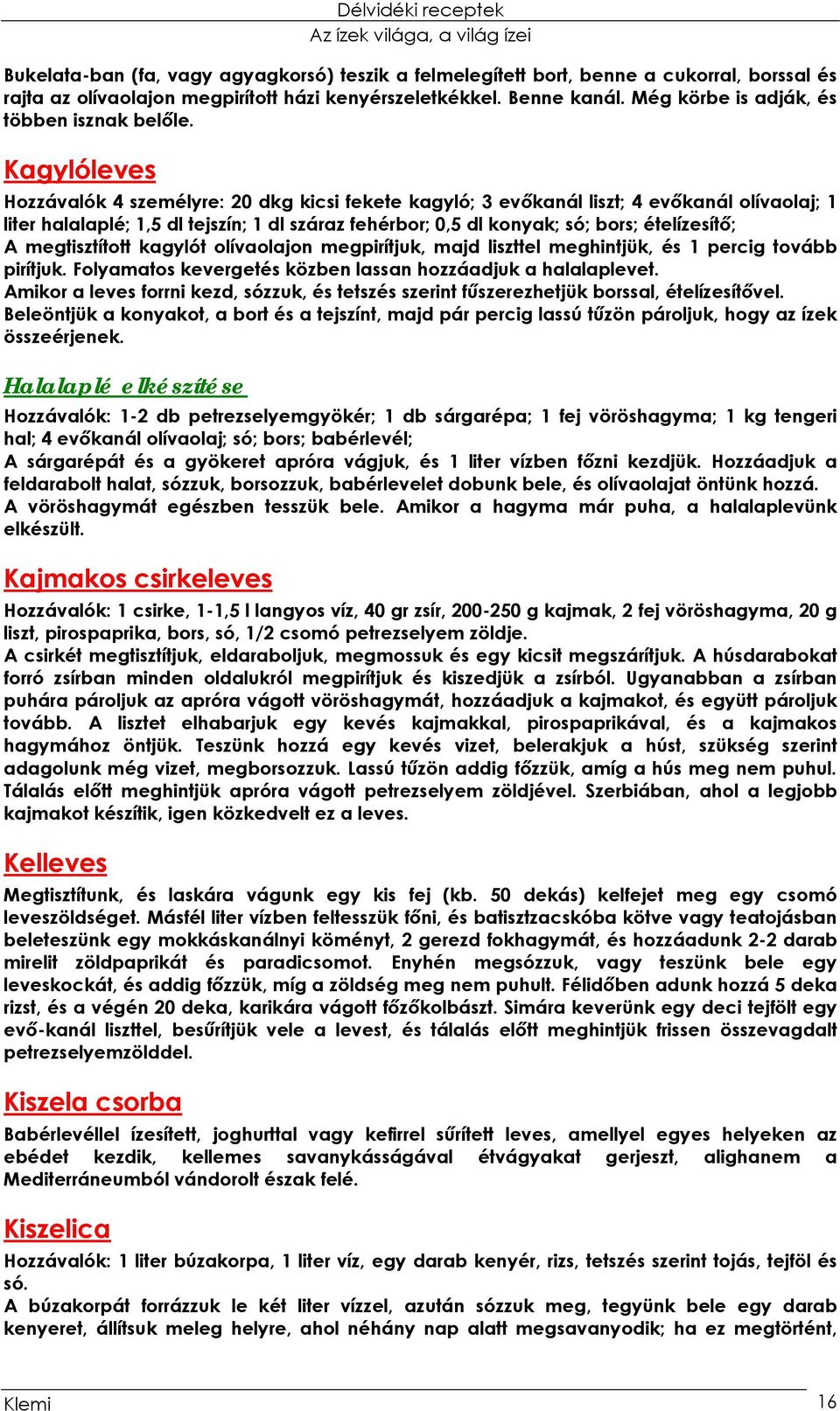 Kagylóleves Hozzávalók 4 személyre: 20 dkg kicsi fekete kagyló; 3 evőkanál liszt; 4 evőkanál olívaolaj; 1 liter halalaplé; 1,5 dl tejszín; 1 dl száraz fehérbor; 0,5 dl konyak; só; bors; ételízesítő;