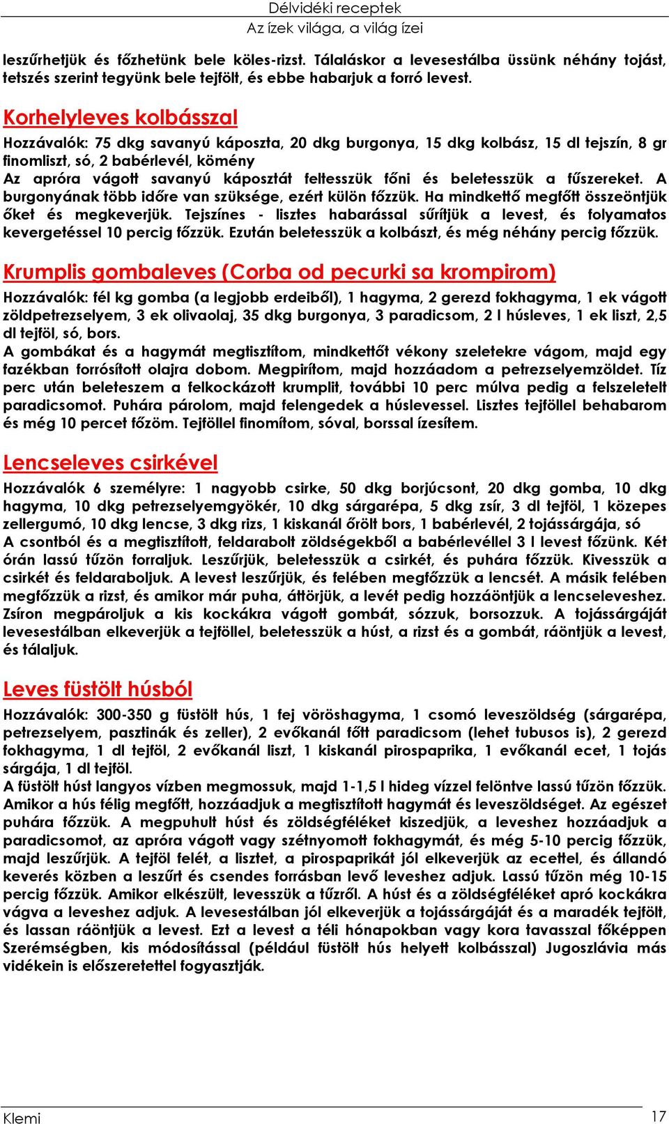 főni és beletesszük a fűszereket. A burgonyának több időre van szüksége, ezért külön főzzük. Ha mindkettő megfőtt összeöntjük őket és megkeverjük.