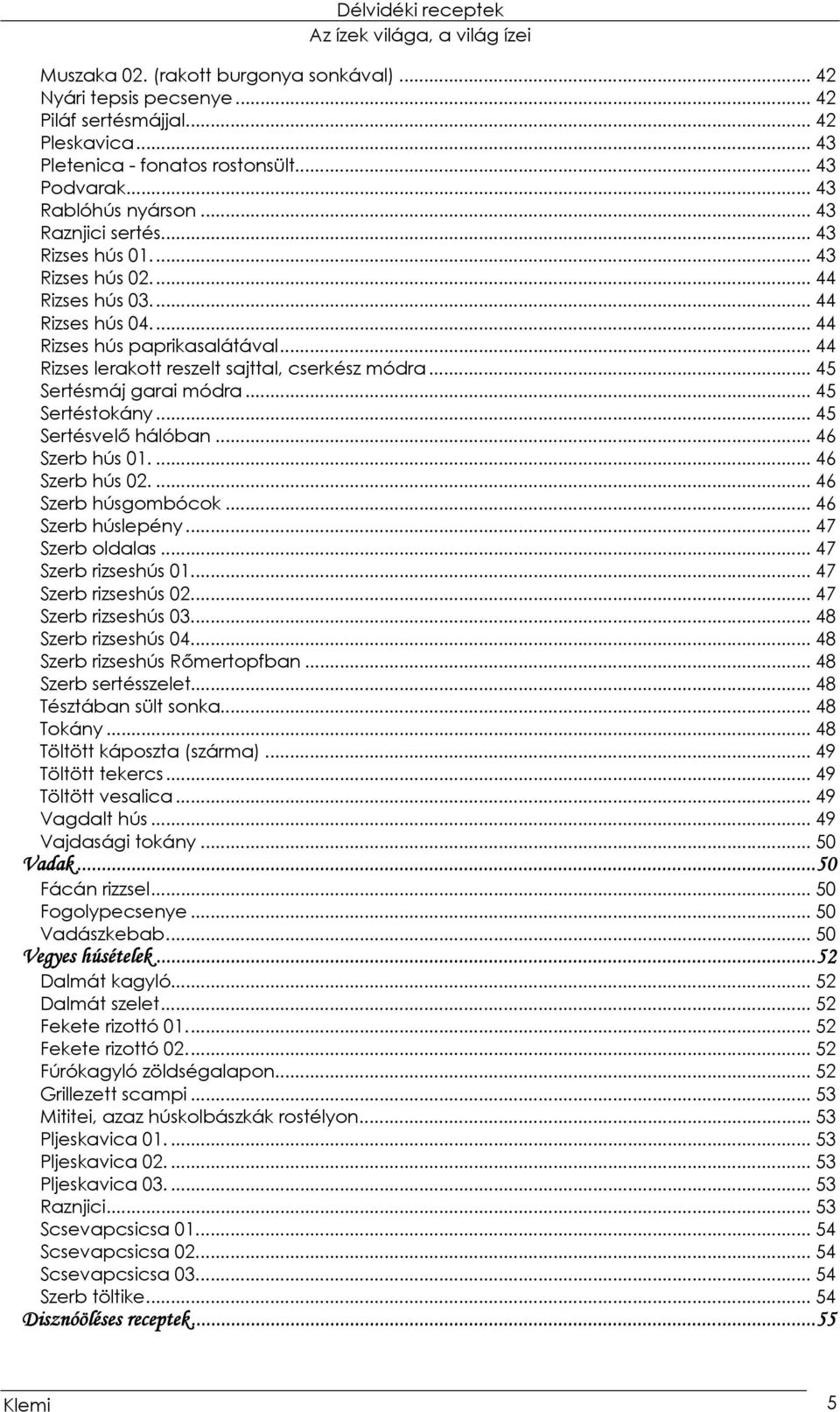 .. 45 Sertésmáj garai módra... 45 Sertéstokány... 45 Sertésvelő hálóban...46 Szerb hús 01.... 46 Szerb hús 02.... 46 Szerb húsgombócok... 46 Szerb húslepény... 47 Szerb oldalas... 47 Szerb rizseshús 01.