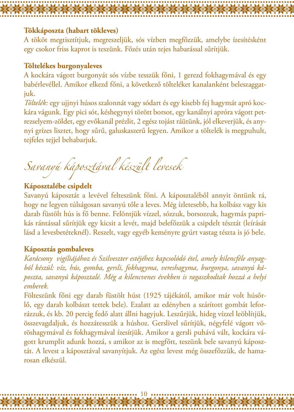 Töltelék: egy ujjnyi húsos szalonnát vagy sódart és egy kisebb fej hagymát apró kockára vágunk.
