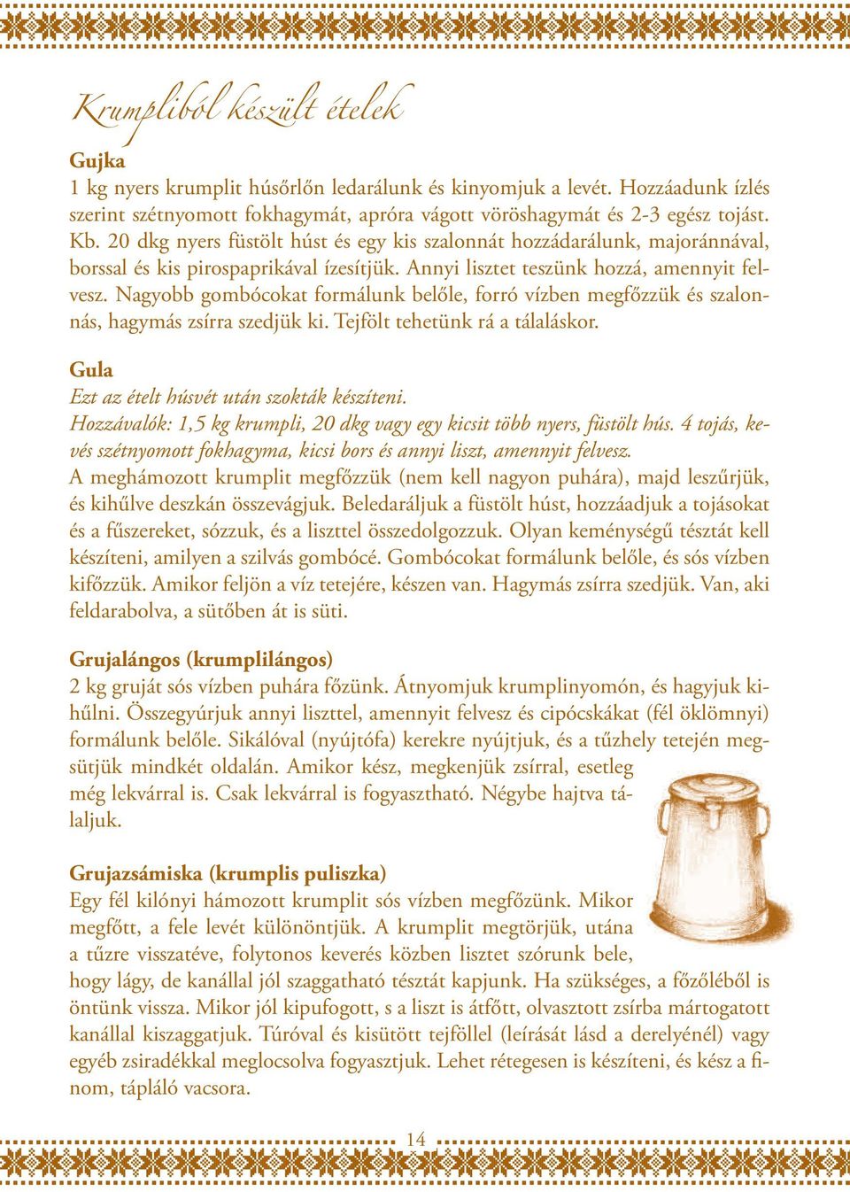 Nagyobb gombócokat formálunk belőle, forró vízben megfőzzük és szalonnás, hagymás zsírra szedjük ki. Tejfölt tehetünk rá a tálaláskor. Gula Ezt az ételt húsvét után szokták készíteni.