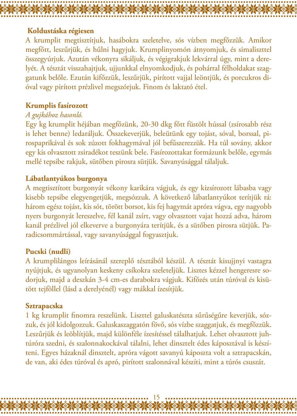 Ezután kifőzzük, leszűrjük, pirított vajjal leöntjük, és porcukros dióval vagy pirított prézlivel megszórjuk. Finom és laktató étel. Krumplis fasírozott A gujkához hasonló.