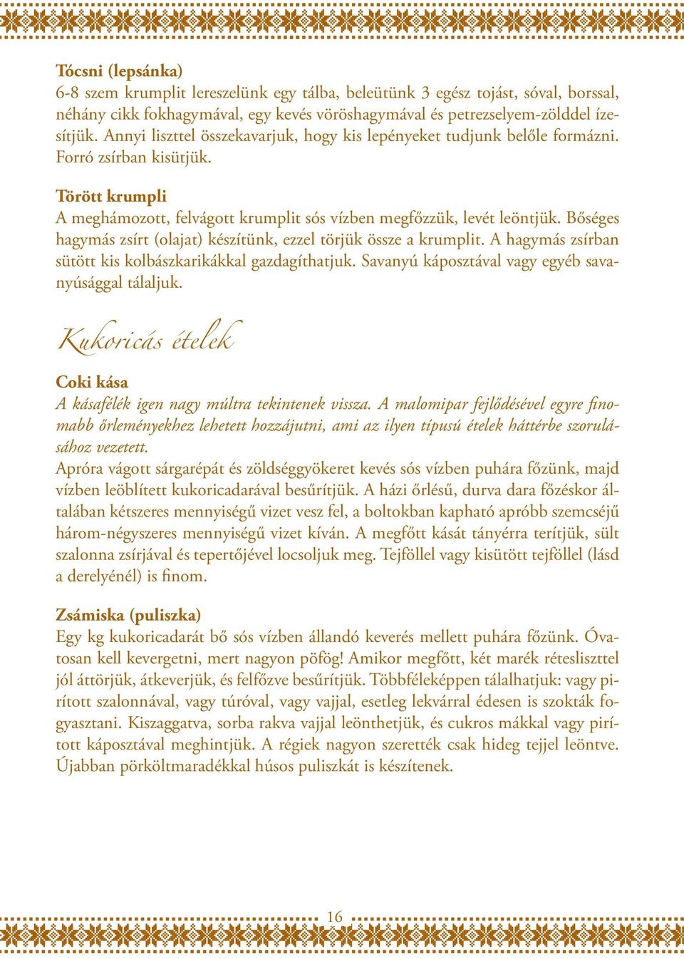 Bőséges hagymás zsírt (olajat) készítünk, ezzel törjük össze a krumplit. A hagymás zsírban sütött kis kolbászkarikákkal gazdagíthatjuk. Savanyú káposztával vagy egyéb savanyúsággal tálaljuk.