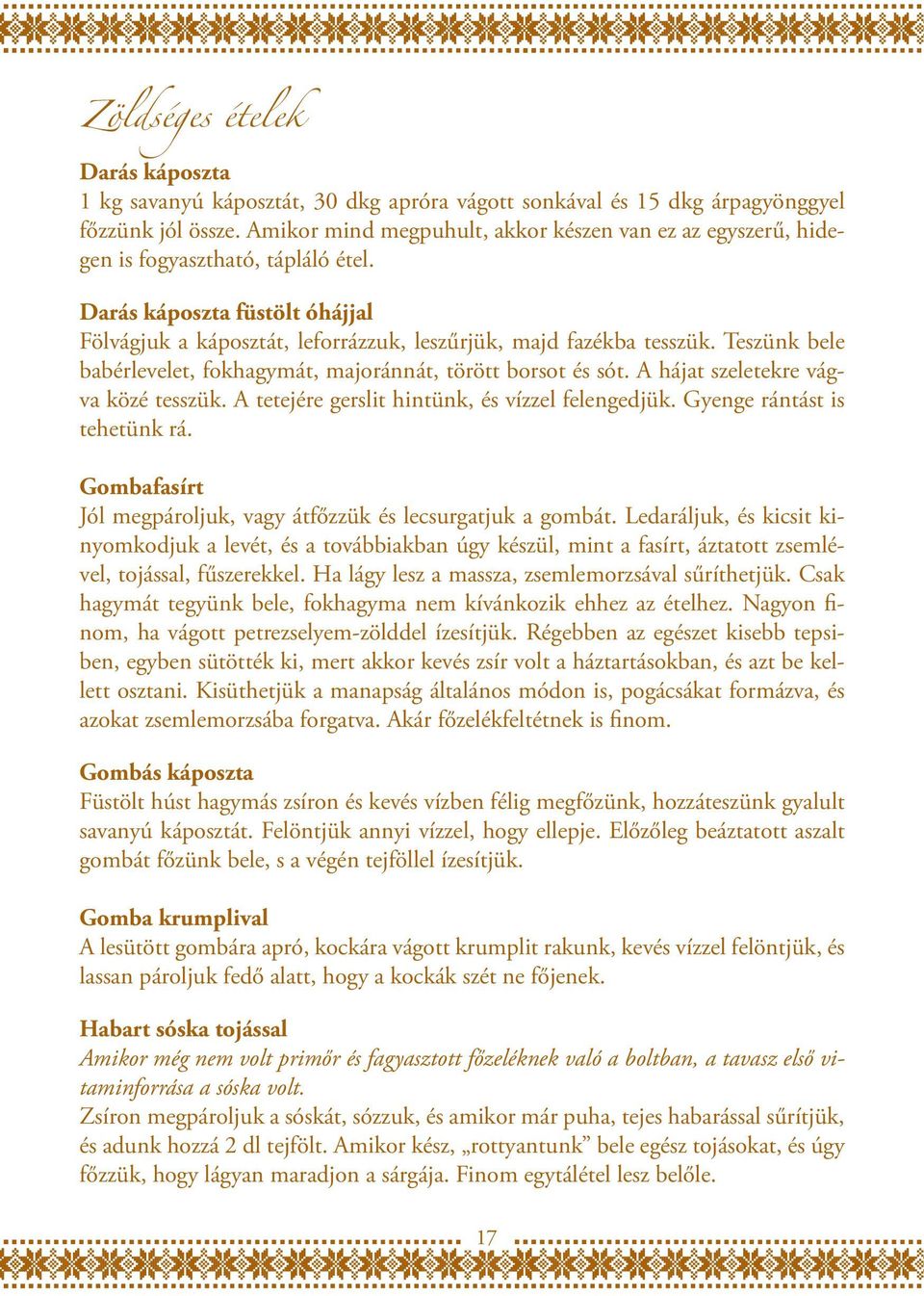Teszünk bele babérlevelet, fokhagymát, majoránnát, törött borsot és sót. A hájat szeletekre vágva közé tesszük. A tetejére gerslit hintünk, és vízzel felengedjük. Gyenge rántást is tehetünk rá.