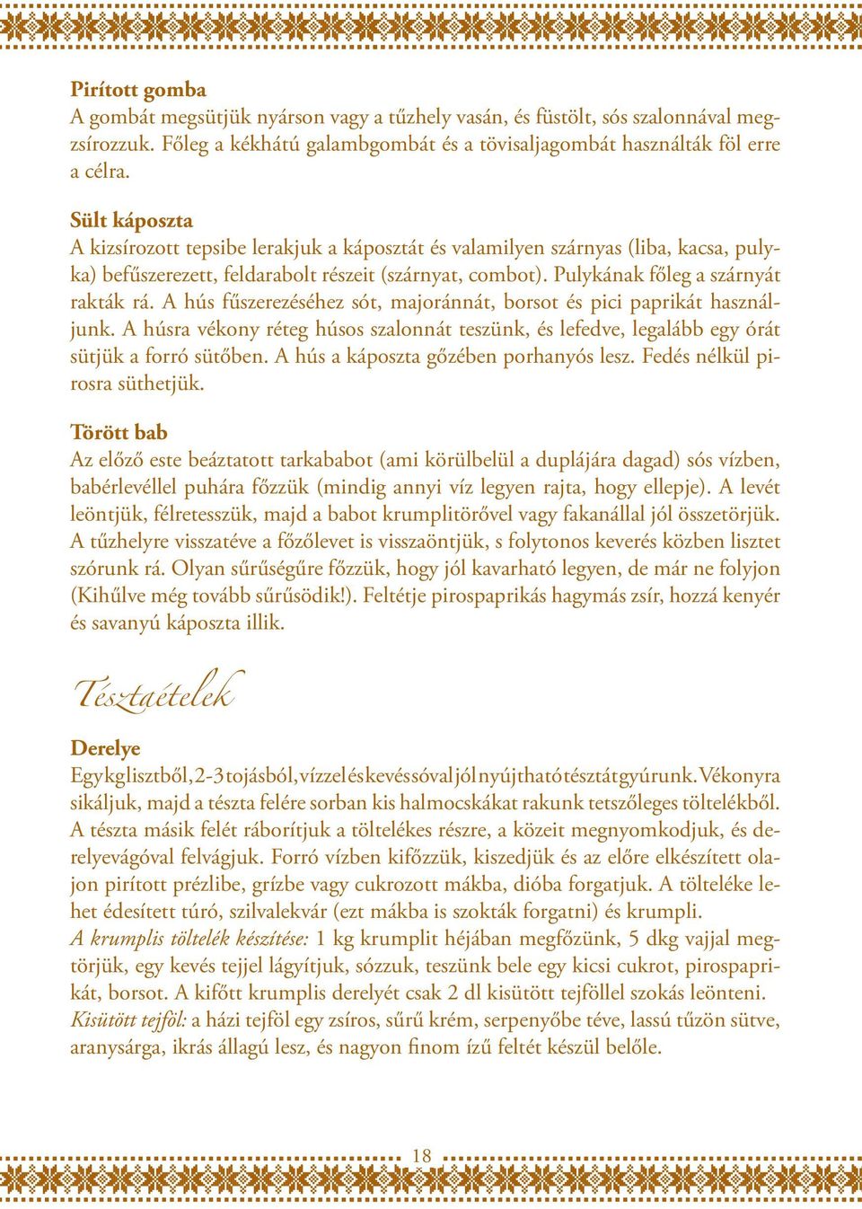 A hús fűszerezéséhez sót, majoránnát, borsot és pici paprikát használjunk. A húsra vékony réteg húsos szalonnát teszünk, és lefedve, legalább egy órát sütjük a forró sütőben.