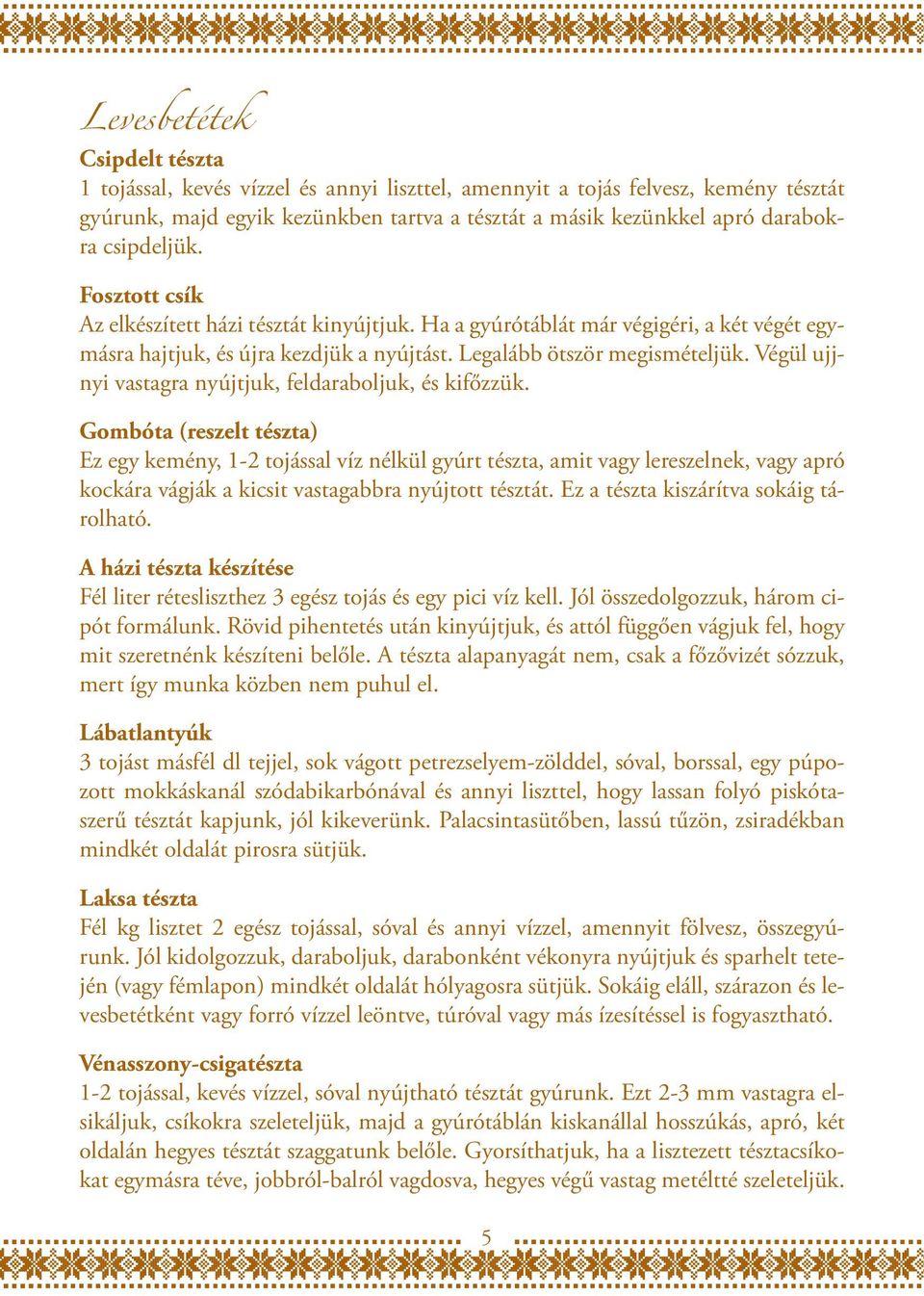 Végül ujjnyi vastagra nyújtjuk, feldaraboljuk, és kifőzzük.