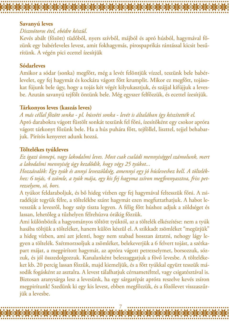 A végén pici ecettel ízesítjük Sódarleves Amikor a sódar (sonka) megfőtt, még a levét felöntjük vízzel, teszünk bele babérlevelet, egy fej hagymát és kockára vágott főtt krumplit.