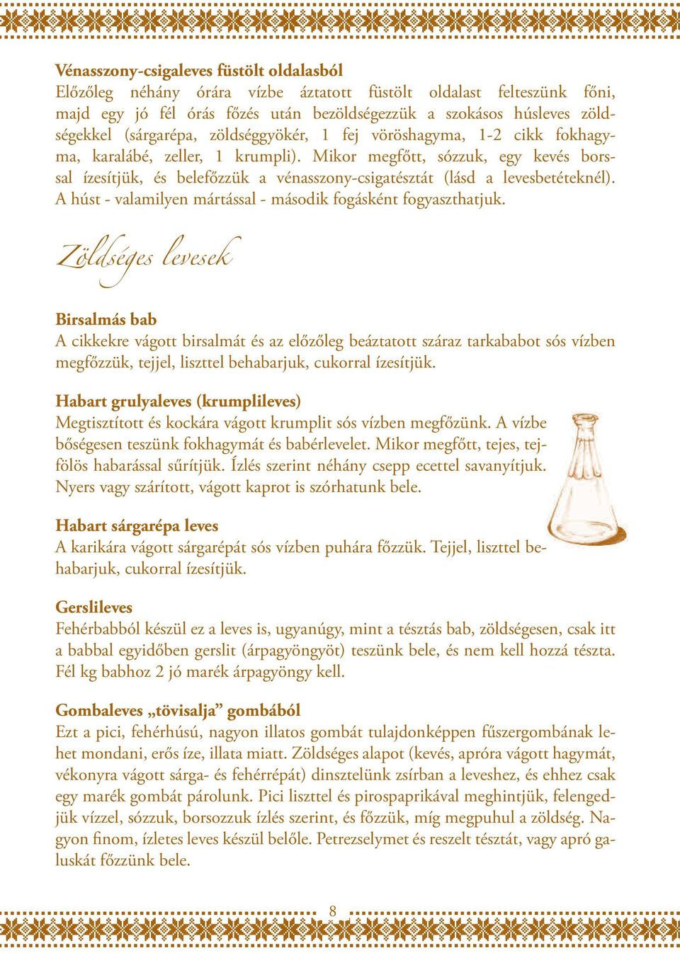 Mikor megfőtt, sózzuk, egy kevés borssal ízesítjük, és belefőzzük a vénasszony-csigatésztát (lásd a levesbetéteknél). A húst - valamilyen mártással - második fogásként fogyaszthatjuk.