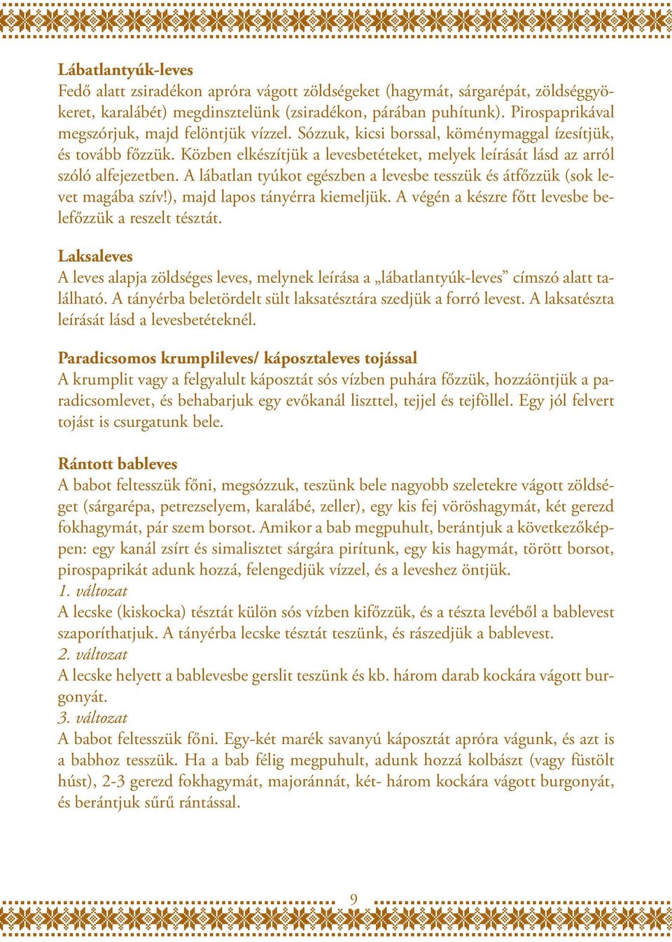 Közben elkészítjük a levesbetéteket, melyek leírását lásd az arról szóló alfejezetben. A lábatlan tyúkot egészben a levesbe tesszük és átfőzzük (sok levet magába szív!), majd lapos tányérra kiemeljük.