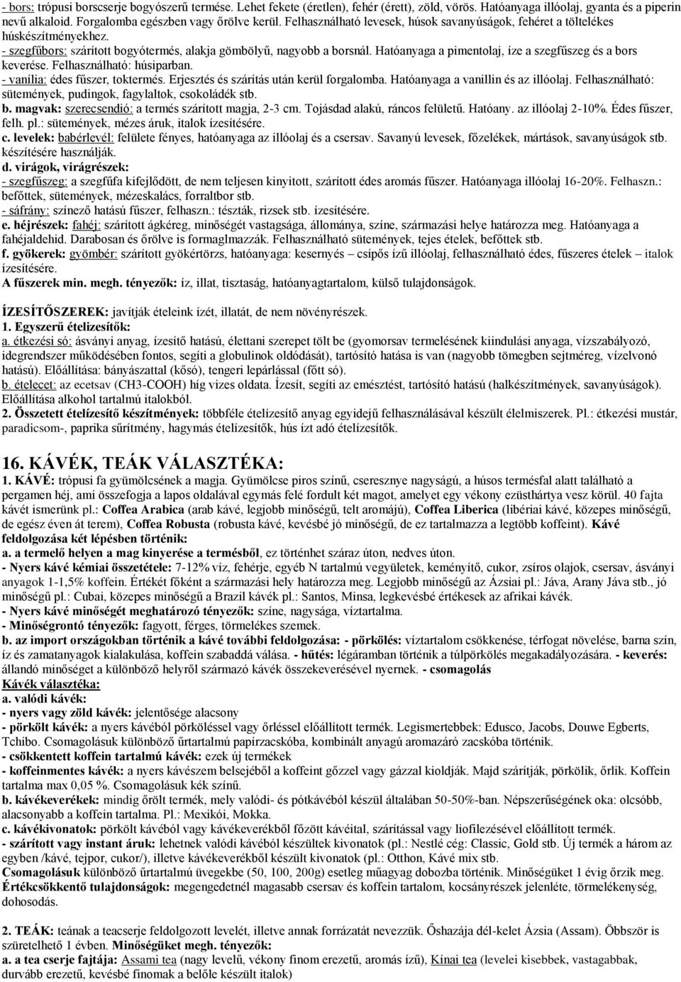 Hatóanyaga a pimentolaj, íze a szegfűszeg és a bors keverése. Felhasználható: húsiparban. - vanília: édes fűszer, toktermés. Erjesztés és szárítás után kerül forgalomba.