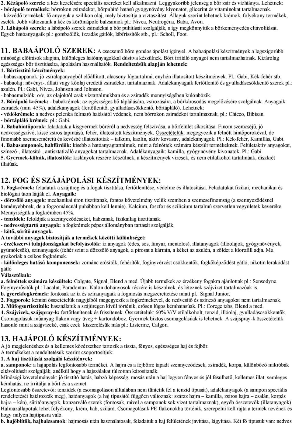 - kézvédő termékek: fő anyaguk a szilikon olaj, mely biztosítja a víztaszítást. Állaguk szerint lehetnek krémek, folyékony termékek, zselék. Jobb változataik a kéz és körömápoló balzsamok pl.