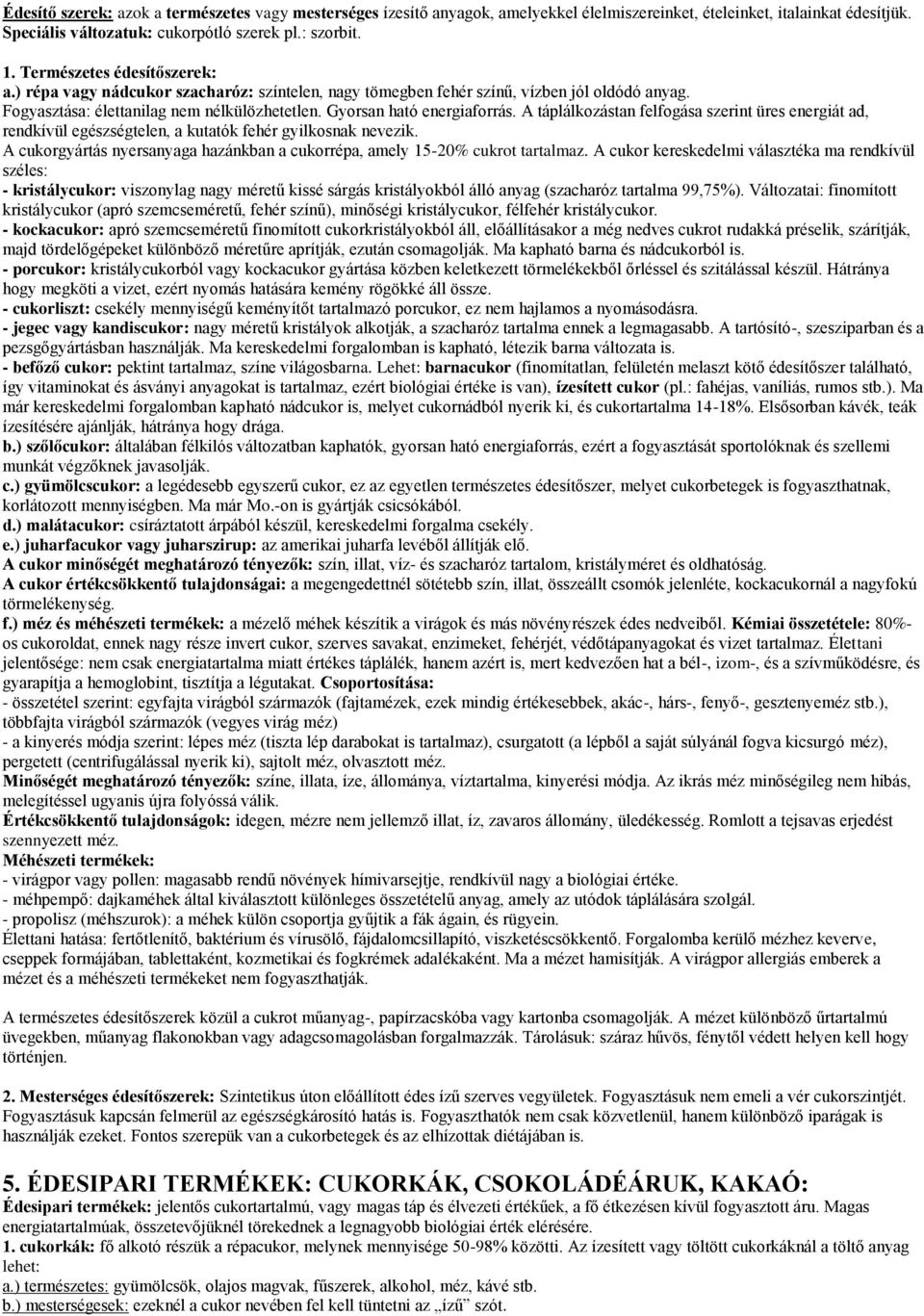 A táplálkozástan felfogása szerint üres energiát ad, rendkívül egészségtelen, a kutatók fehér gyilkosnak nevezik. A cukorgyártás nyersanyaga hazánkban a cukorrépa, amely 15-20% cukrot tartalmaz.