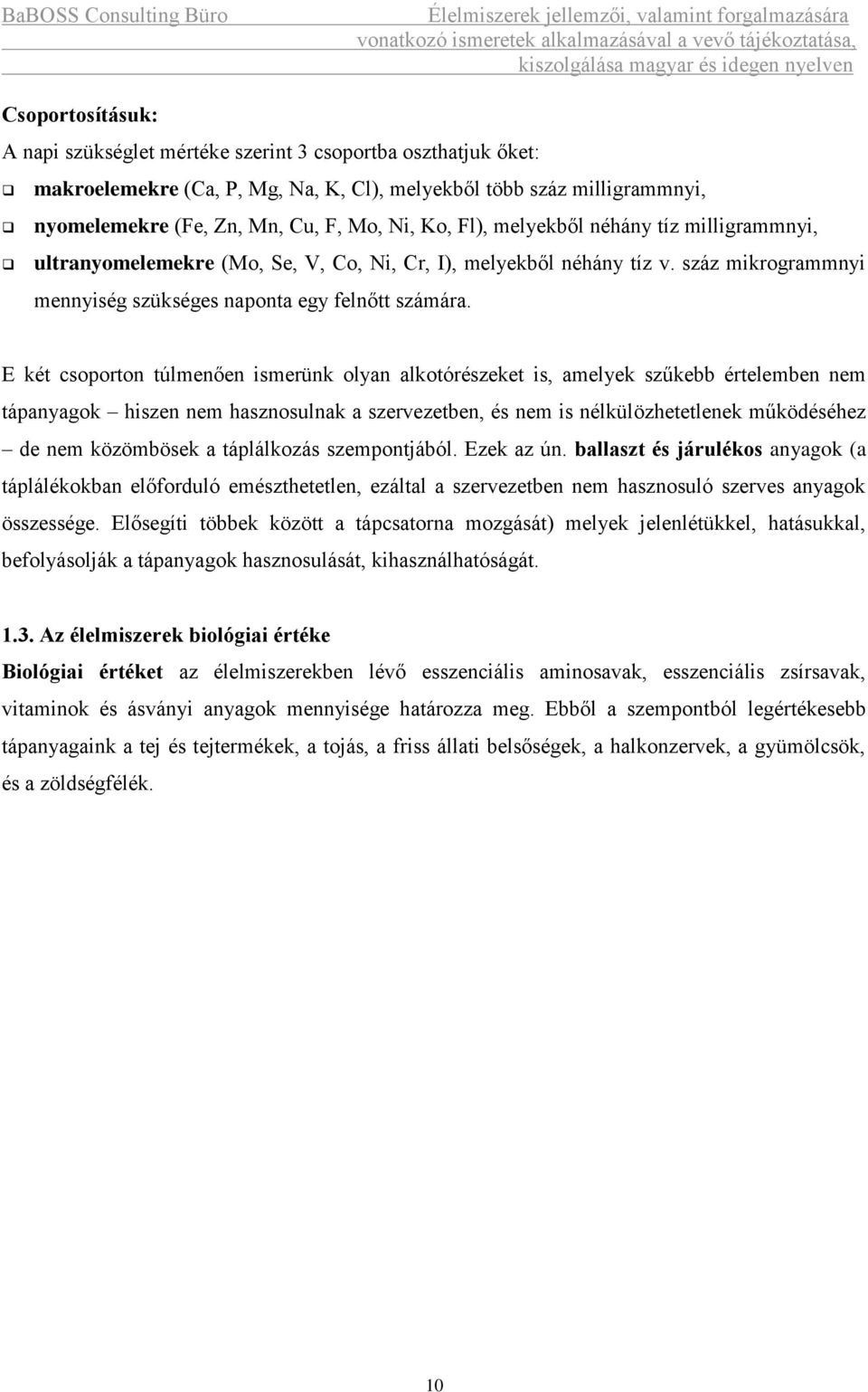 E két csoporton túlmenően ismerünk olyan alkotórészeket is, amelyek szűkebb értelemben nem tápanyagok hiszen nem hasznosulnak a szervezetben, és nem is nélkülözhetetlenek működéséhez de nem