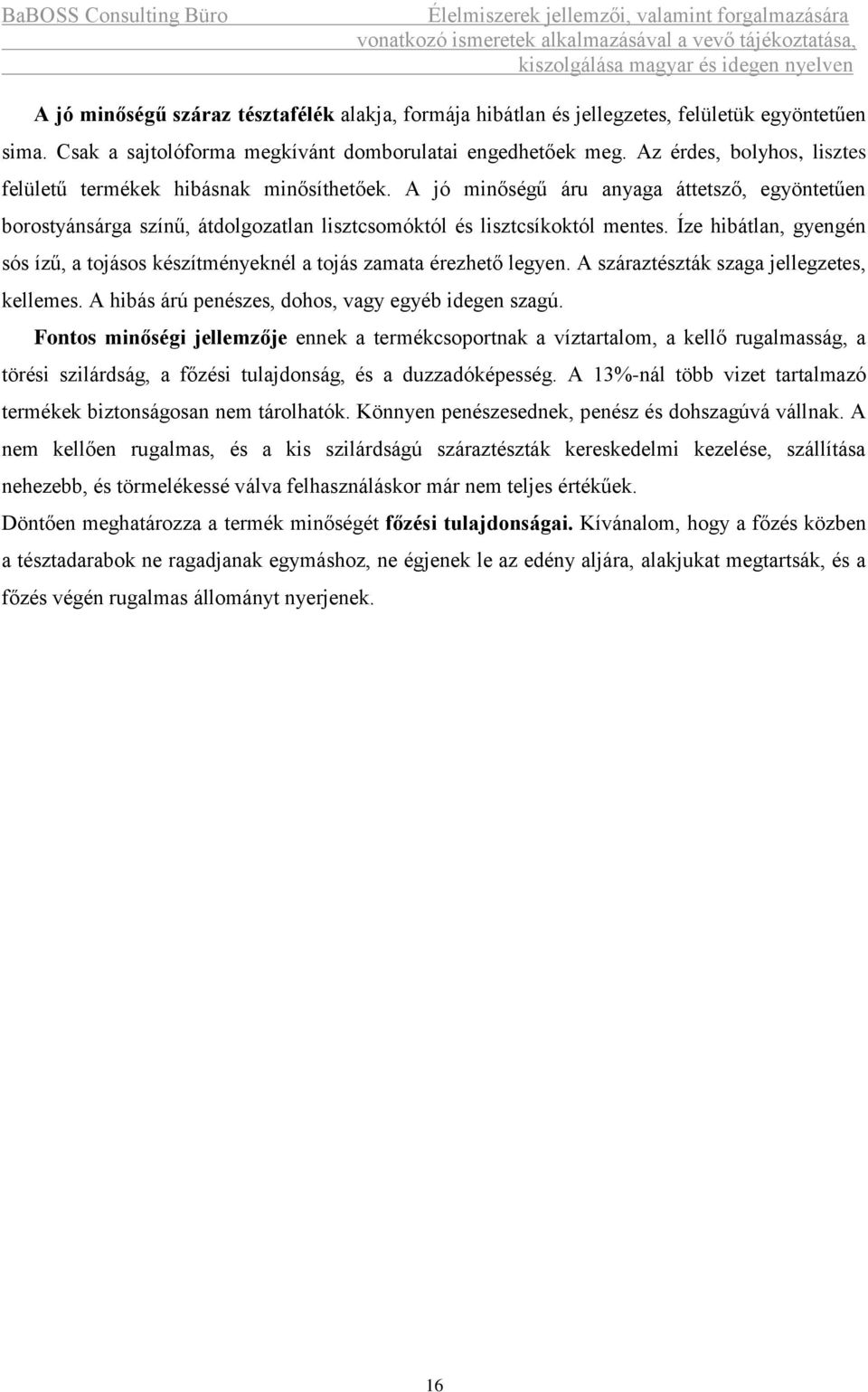 Íze hibátlan, gyengén sós ízű, a tojásos készítményeknél a tojás zamata érezhető legyen. A száraztészták szaga jellegzetes, kellemes. A hibás árú penészes, dohos, vagy egyéb idegen szagú.