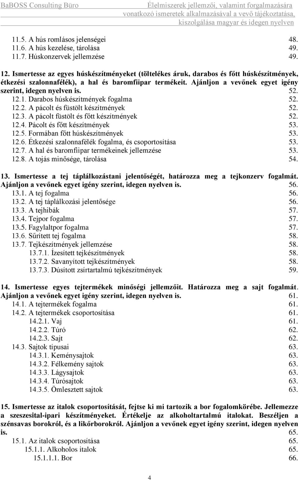 Ajánljon a vevőnek egyet igény szerint, idegen nyelven is. 52. 12.1. Darabos húskészítmények fogalma 52. 12.2. A pácolt és füstölt készítmények 52. 12.3. A pácolt füstölt és főtt készítmények 52. 12.4.