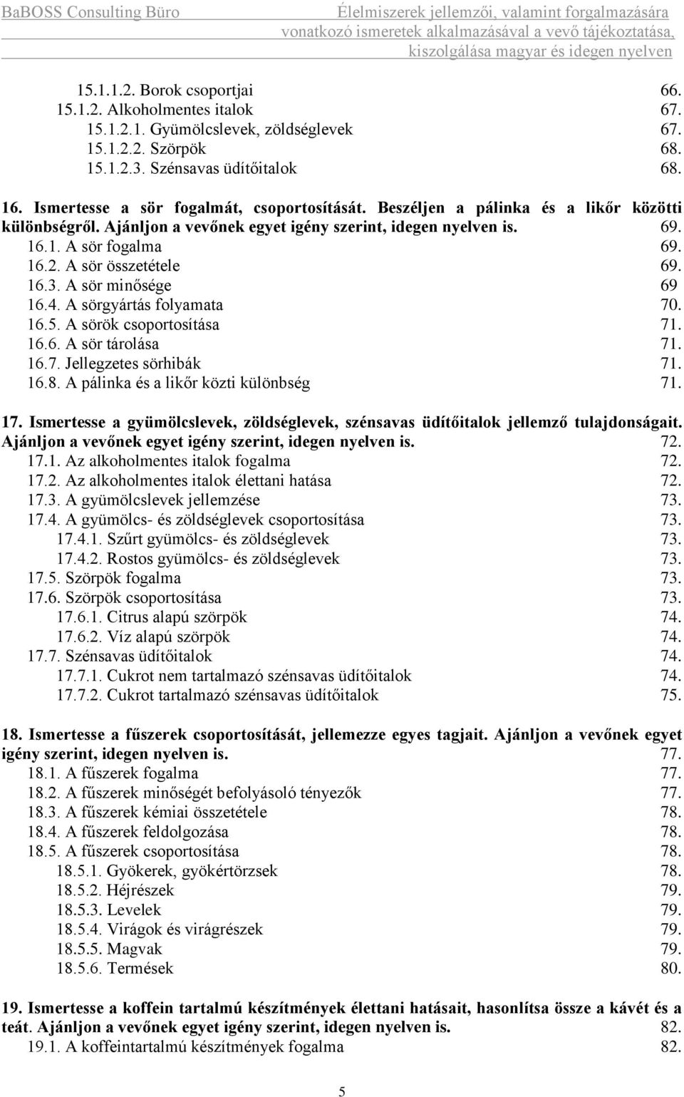 A sör összetétele 69. 16.3. A sör minősége 69 16.4. A sörgyártás folyamata 70. 16.5. A sörök csoportosítása 71. 16.6. A sör tárolása 71. 16.7. Jellegzetes sörhibák 71. 16.8.