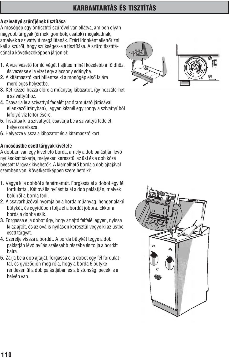 A vízelvezetõ tömlõ végét hajlítsa minél közelebb a földhöz, és vezesse el a vizet egy alacsony edénybe. 2. A kitámasztó kart billentse ki a mosógép elsõ falára merõleges helyzetbe. 3.