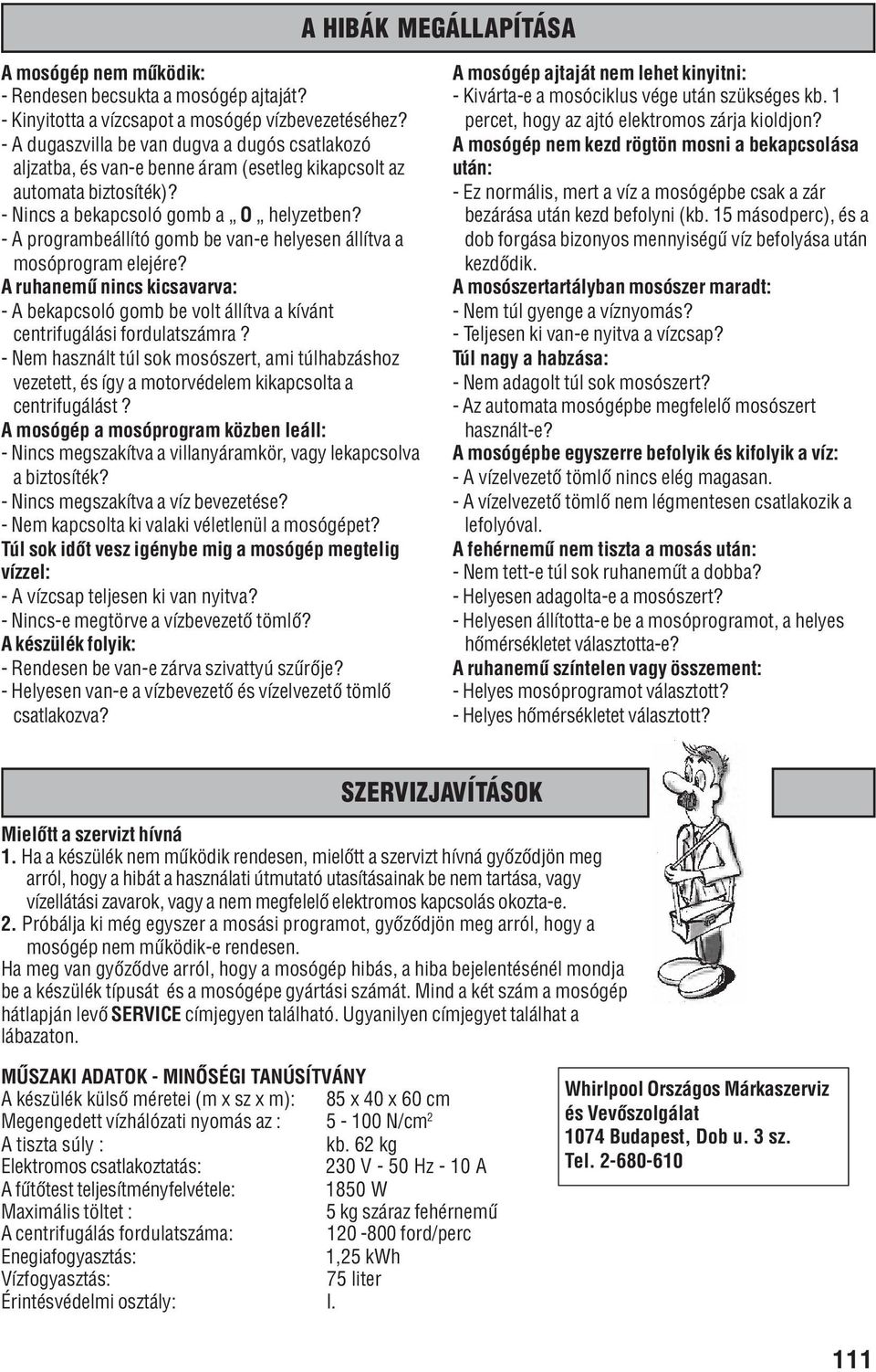 A programbeállító gomb be vane helyesen állítva a mosóprogram elejére? A ruhanemû nincs kicsavarva: A bekapcsoló gomb be volt állítva a kívánt centrifugálási fordulatszámra?