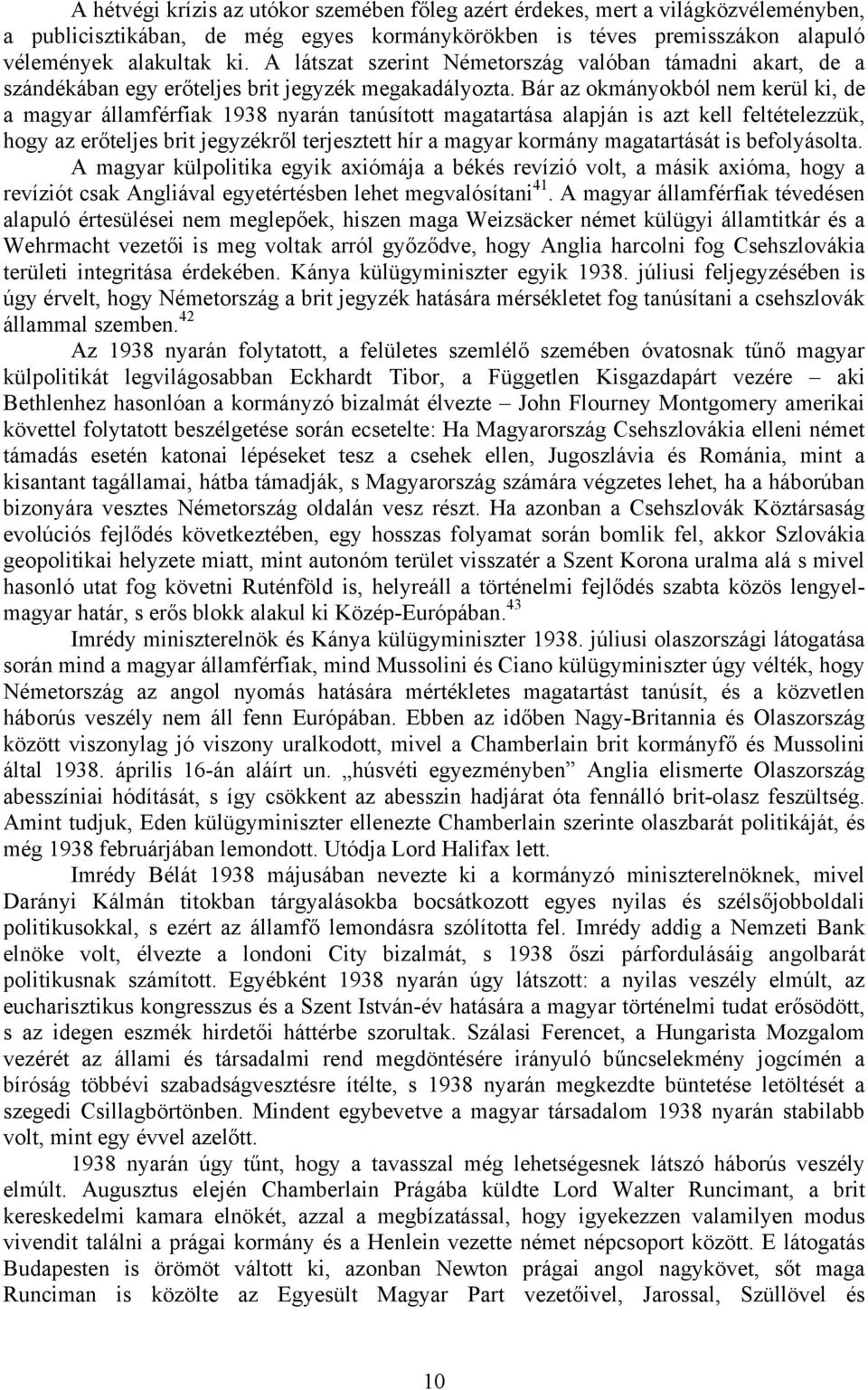 Bár az okmányokból nem kerül ki, de a magyar államférfiak 1938 nyarán tanúsított magatartása alapján is azt kell feltételezzük, hogy az erőteljes brit jegyzékről terjesztett hír a magyar kormány