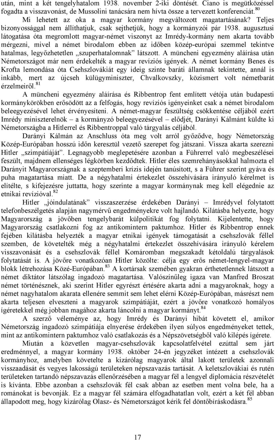 augusztusi látogatása óta megromlott magyar-német viszonyt az Imrédy-kormány nem akarta tovább mérgezni, mivel a német birodalom ebben az időben közép-európai szemmel tekintve hatalmas,