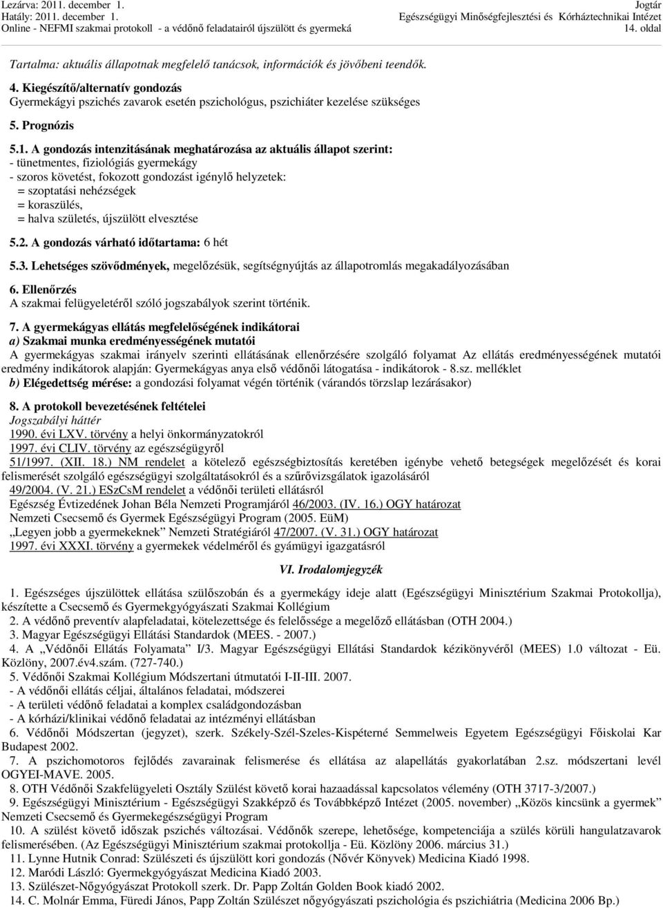 A gondozás intenzitásának meghatározása az aktuális állapot szerint: - tünetmentes, fiziológiás gyermekágy - szoros követést, fokozott gondozást igénylő helyzetek: = szoptatási nehézségek =