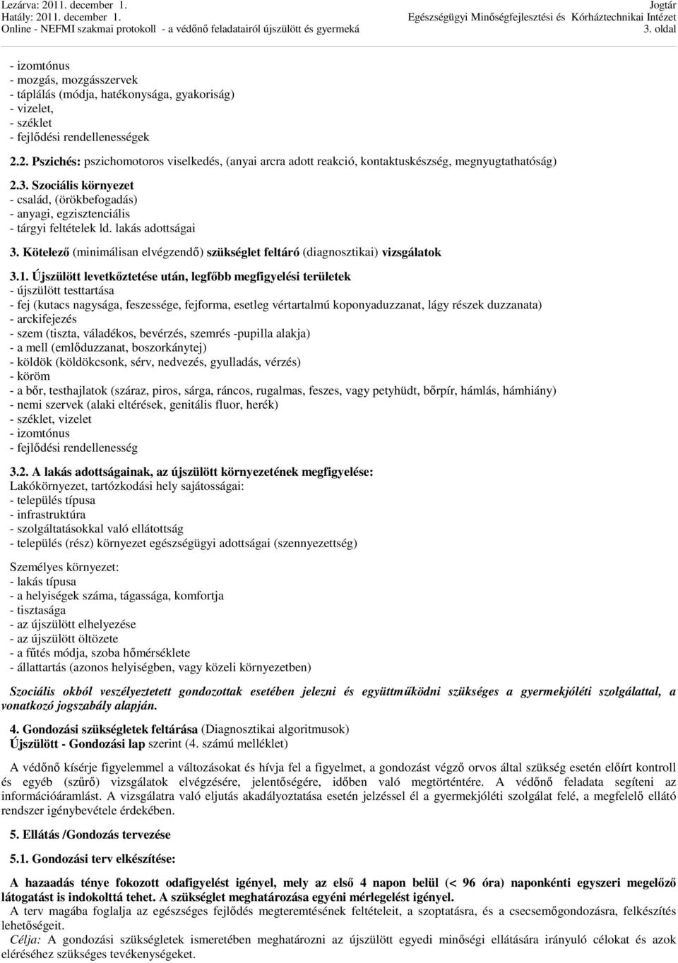 Szociális környezet - család, (örökbefogadás) - anyagi, egzisztenciális - tárgyi feltételek ld. lakás adottságai 3. Kötelező (minimálisan elvégzendő) szükséglet feltáró (diagnosztikai) vizsgálatok 3.