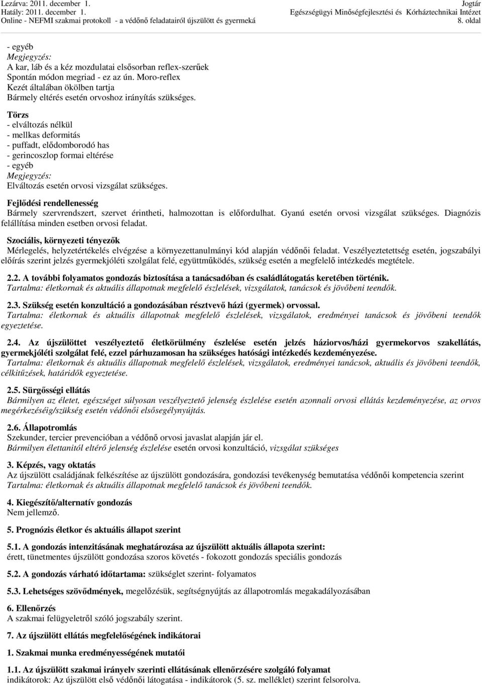 Fejlődési rendellenesség Bármely szervrendszert, szervet érintheti, halmozottan is előfordulhat. Gyanú esetén orvosi vizsgálat szükséges. Diagnózis felállítása minden esetben orvosi feladat.