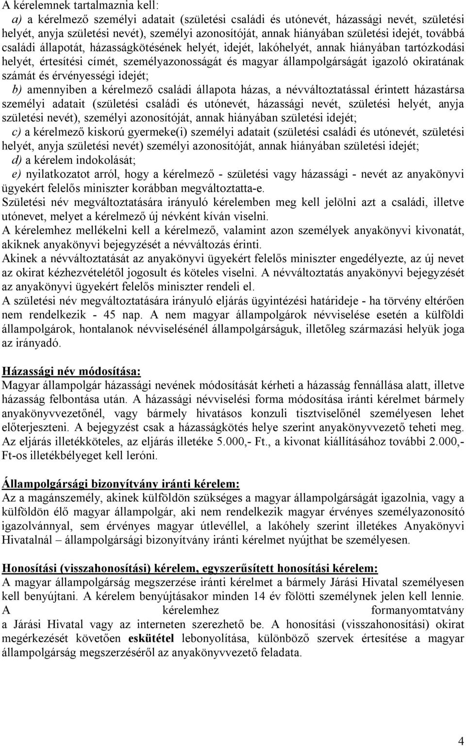 okiratának számát és érvényességi idejét; b) amennyiben a kérelmező családi állapota házas, a névváltoztatással érintett házastársa személyi adatait (születési családi és utónevét, házassági nevét,