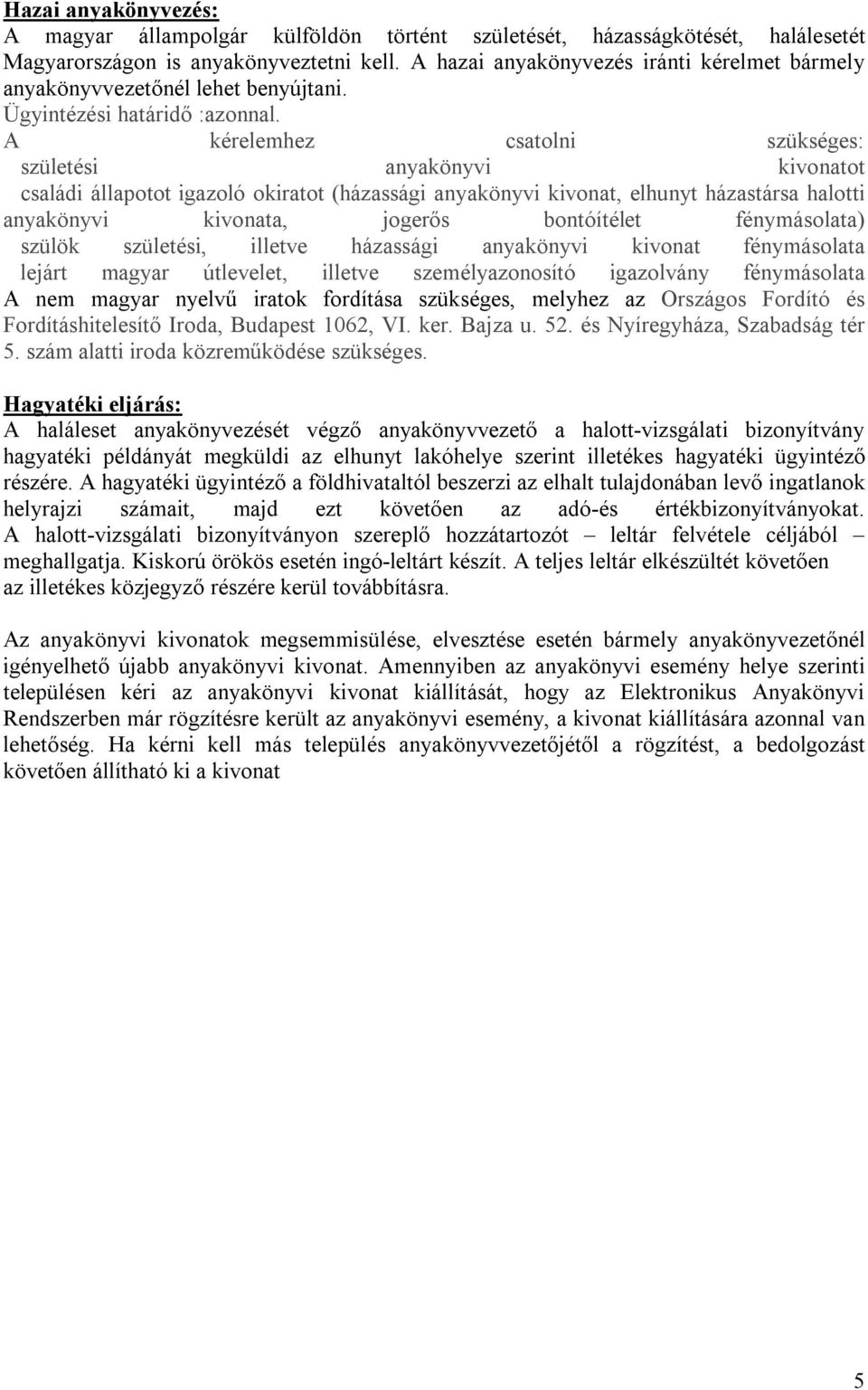 A kérelemhez csatolni szükséges: születési anyakönyvi kivonatot családi állapotot igazoló okiratot (házassági anyakönyvi kivonat, elhunyt házastársa halotti anyakönyvi kivonata, jogerős bontóítélet