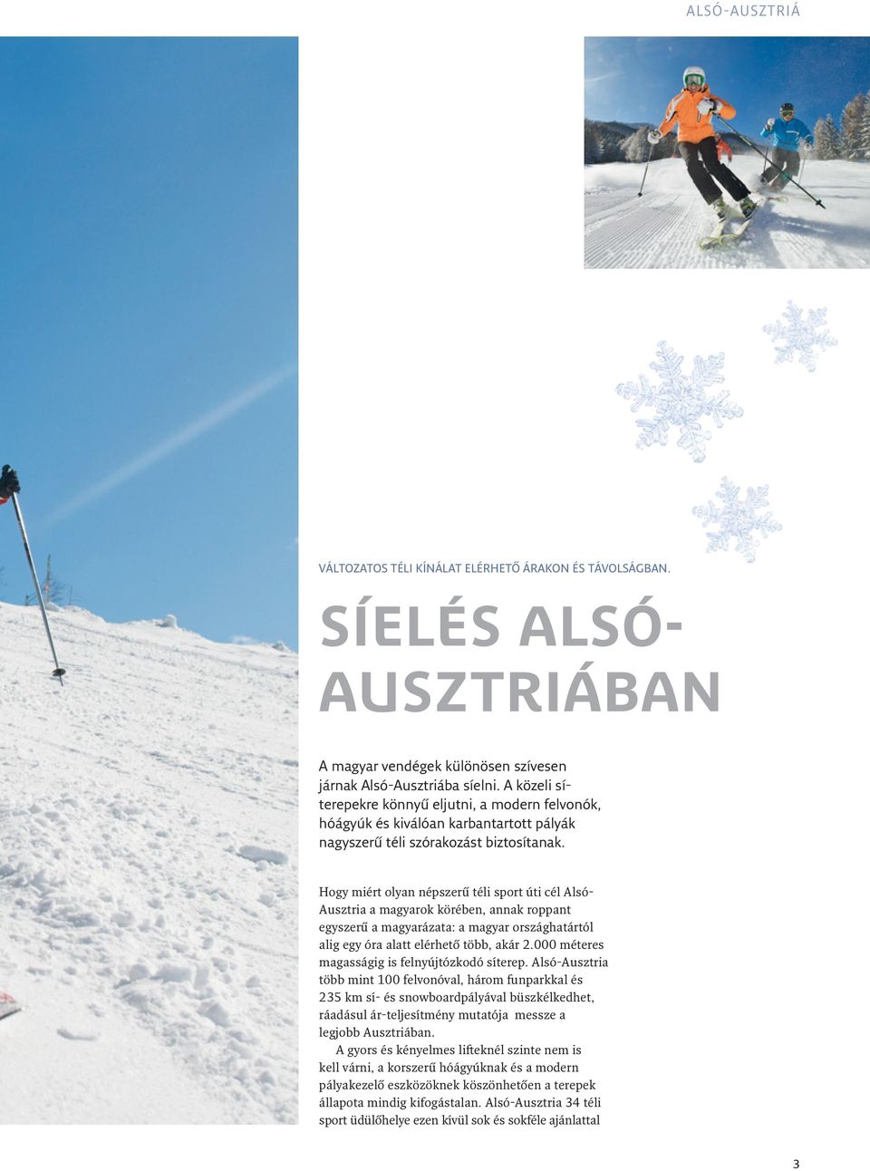 Hogy miért olyan népszerű téli sport úti cél Alsó- Ausztria a magyarok körében, annak roppant egyszerű a magyarázata: a magyar országhatártól alig egy óra alatt elérhető több, akár 2.