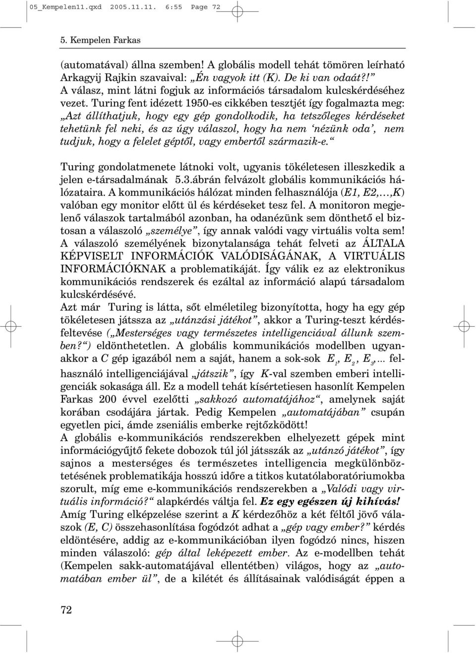 Turing fent idézett 1950-es cikkében tesztjét így fogalmazta meg: Azt állíthatjuk, hogy egy gép gondolkodik, ha tetszõleges kérdéseket tehetünk fel neki, és az úgy válaszol, hogy ha nem nézünk oda,