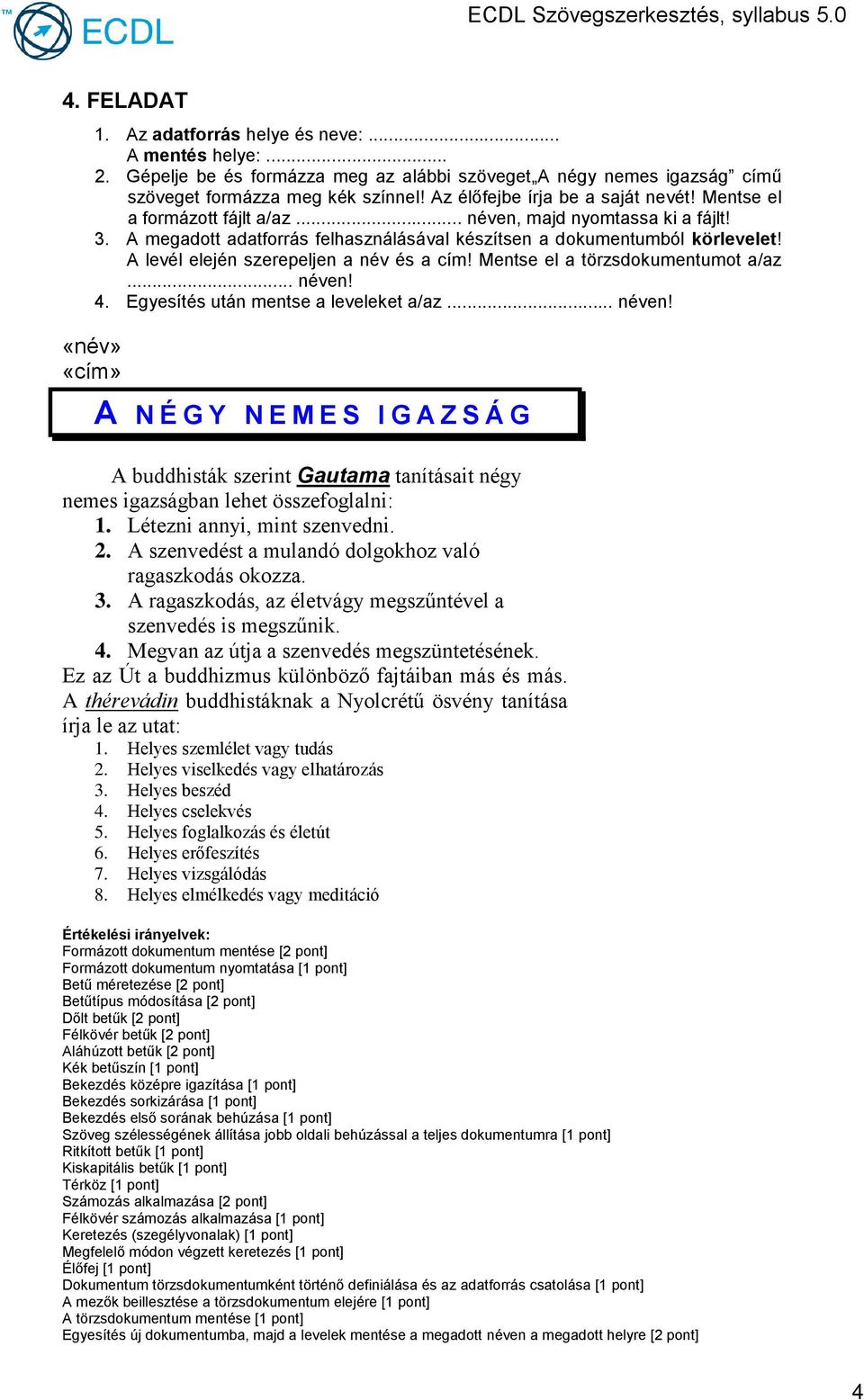 Létezni annyi, mint szenvedni. 2. A szenvedést a mulandó dolgokhoz való ragaszkodás okozza. 3. A ragaszkodás, az életvágy megszűntével a szenvedés is megszűnik. 4.