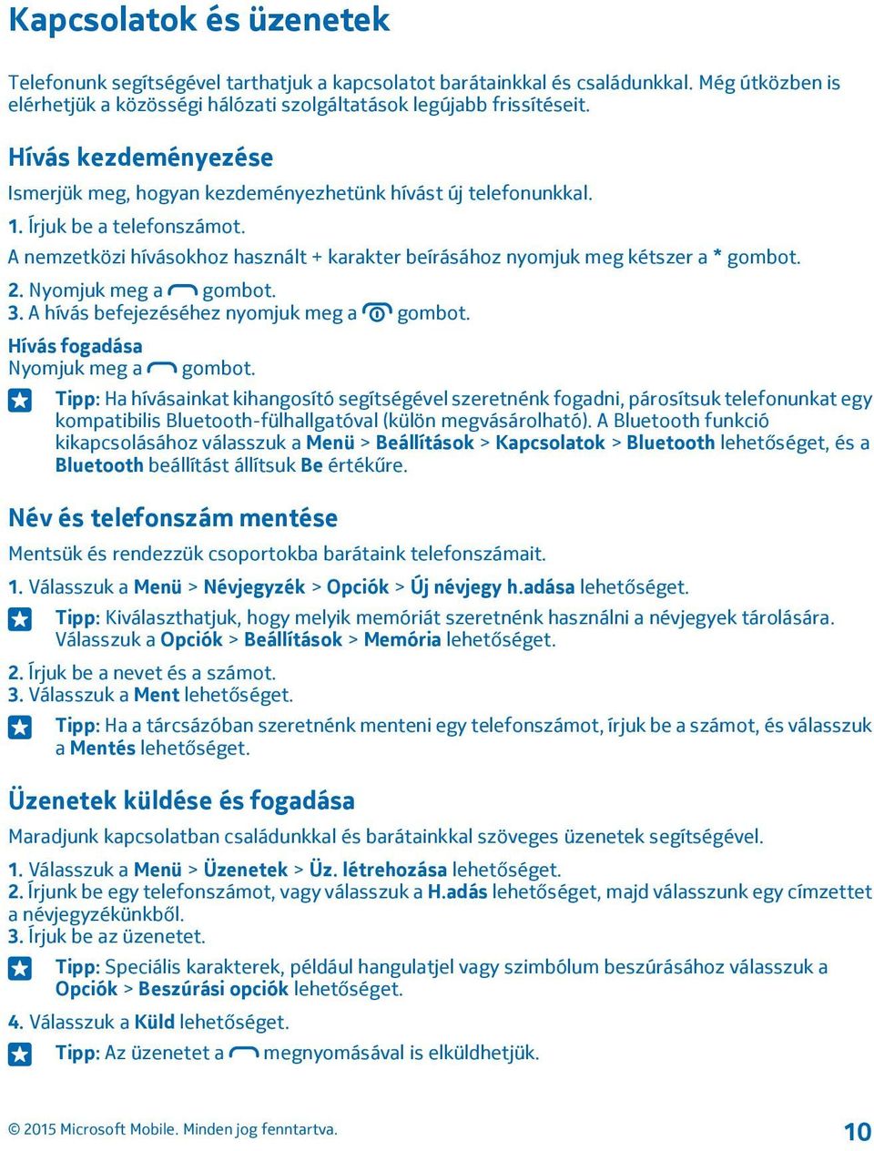 2. Nyomjuk meg a gombot. 3. A hívás befejezéséhez nyomjuk meg a gombot. Hívás fogadása Nyomjuk meg a gombot.