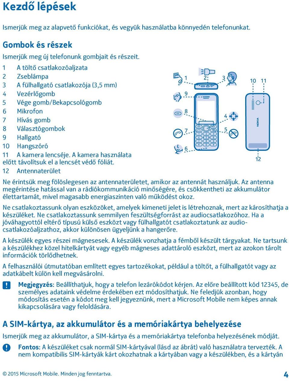 lencséje. A kamera használata előtt távolítsuk el a lencsét védő fóliát. 12 Antennaterület Ne érintsük meg fölöslegesen az antennaterületet, amikor az antennát használjuk.