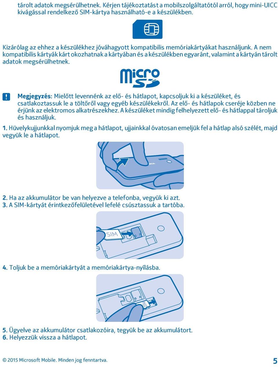 A nem kompatibilis kártyák kárt okozhatnak a kártyában és a készülékben egyaránt, valamint a kártyán tárolt adatok megsérülhetnek.