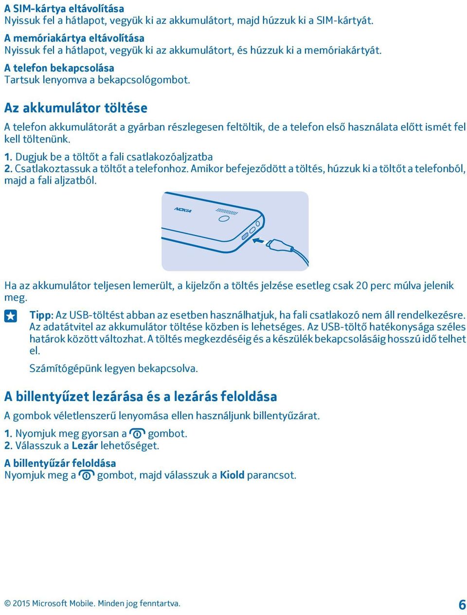 Az akkumulátor töltése A telefon akkumulátorát a gyárban részlegesen feltöltik, de a telefon első használata előtt ismét fel kell töltenünk. 1. Dugjuk be a töltőt a fali csatlakozóaljzatba 2.