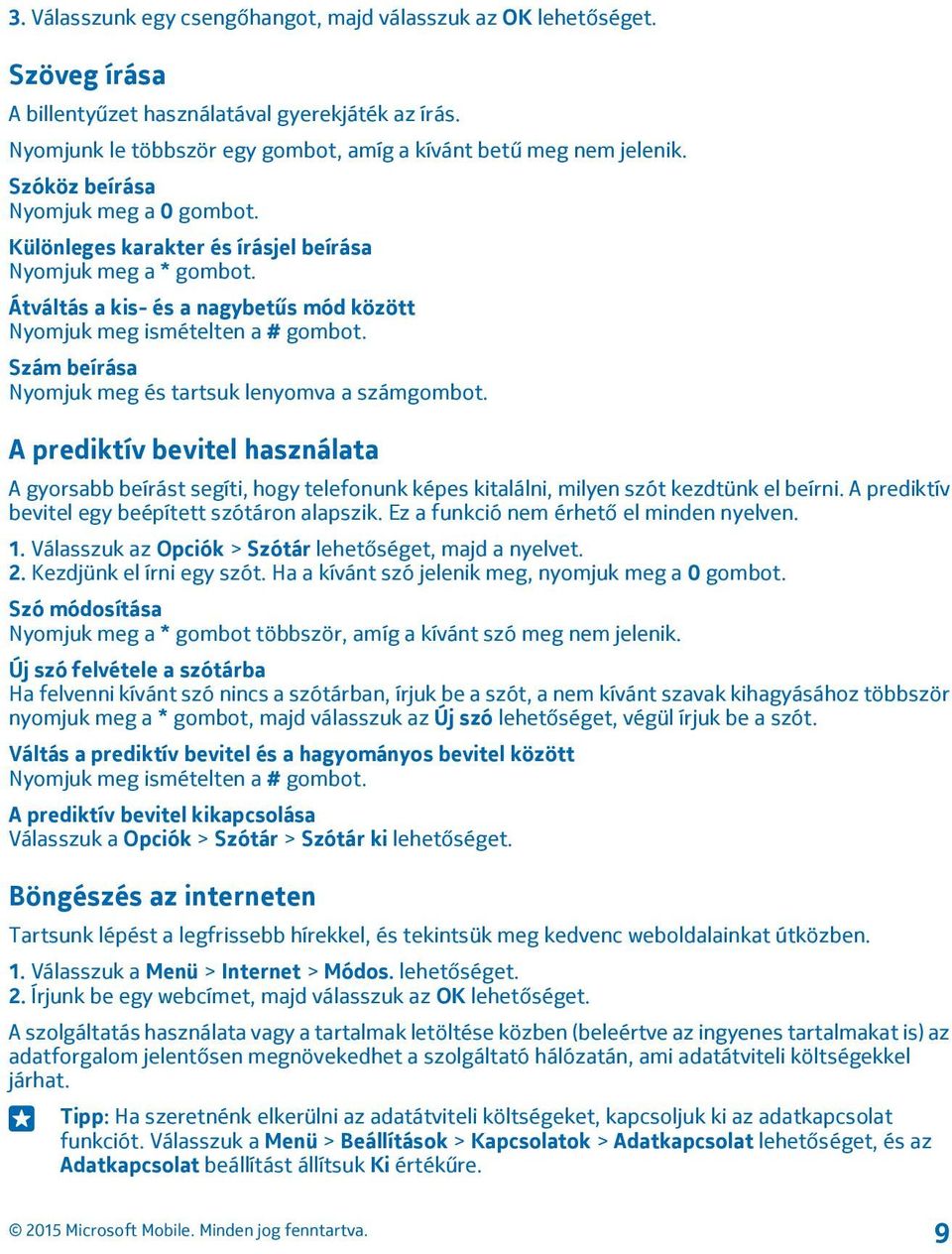 Szám beírása Nyomjuk meg és tartsuk lenyomva a számgombot. A prediktív bevitel használata A gyorsabb beírást segíti, hogy telefonunk képes kitalálni, milyen szót kezdtünk el beírni.