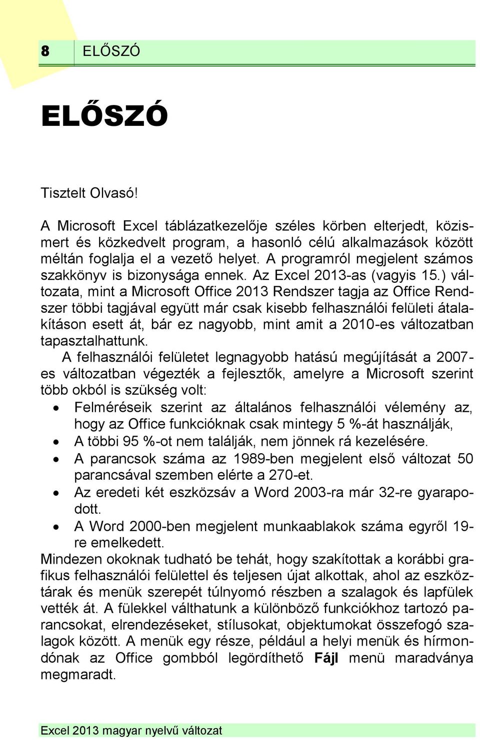 ) változata, mint a Microsoft Office 2013 Rendszer tagja az Office Rendszer többi tagjával együtt már csak kisebb felhasználói felületi átalakításon esett át, bár ez nagyobb, mint amit a 2010-es