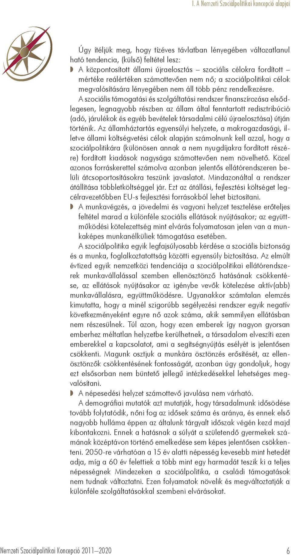 A szociális támogatási és szolgáltatási rendszer finanszírozása elsődlegesen, legnagyobb részben az állam által fenntartott redisztribúció (adó, járulékok és egyéb bevételek társadalmi célú