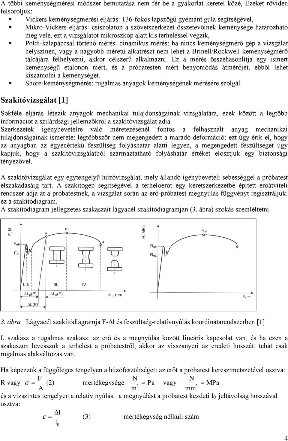 dinamikus mérés: ha nincs keménységmérő gép a vizsgálat helyszínén, vagy a nagyobb méretű alkatrészt nem lehet a Brinell/Rockwell keménységmérő tálcájára felhelyezni, akkor célszerű alkalmazni.