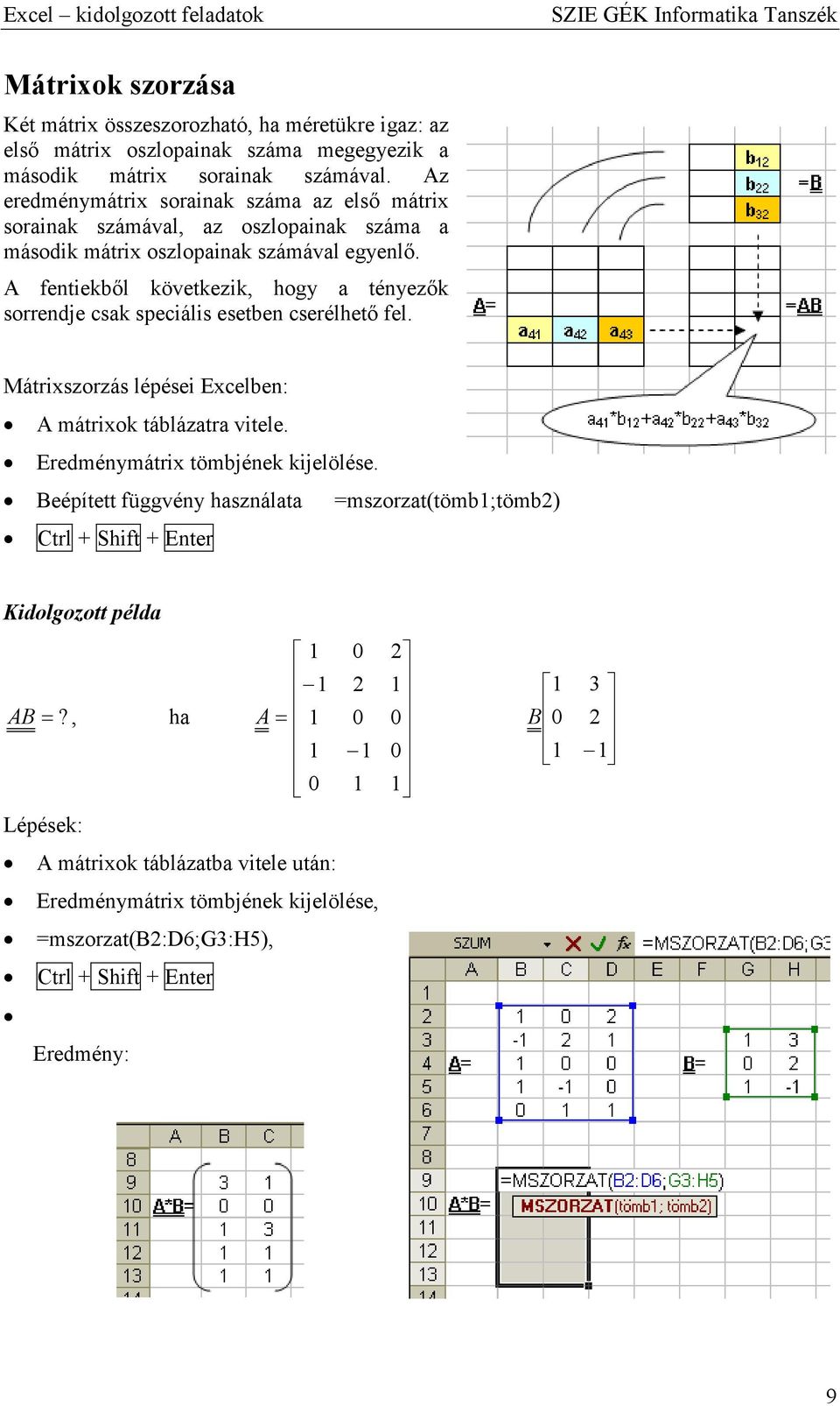 A fentiekbıl következik, hogy tényezık sorrendje csk speciális esetben cserélhetı fel. Mátriszorzás lépései Ecelben: A mátriok tábláztr vitele.